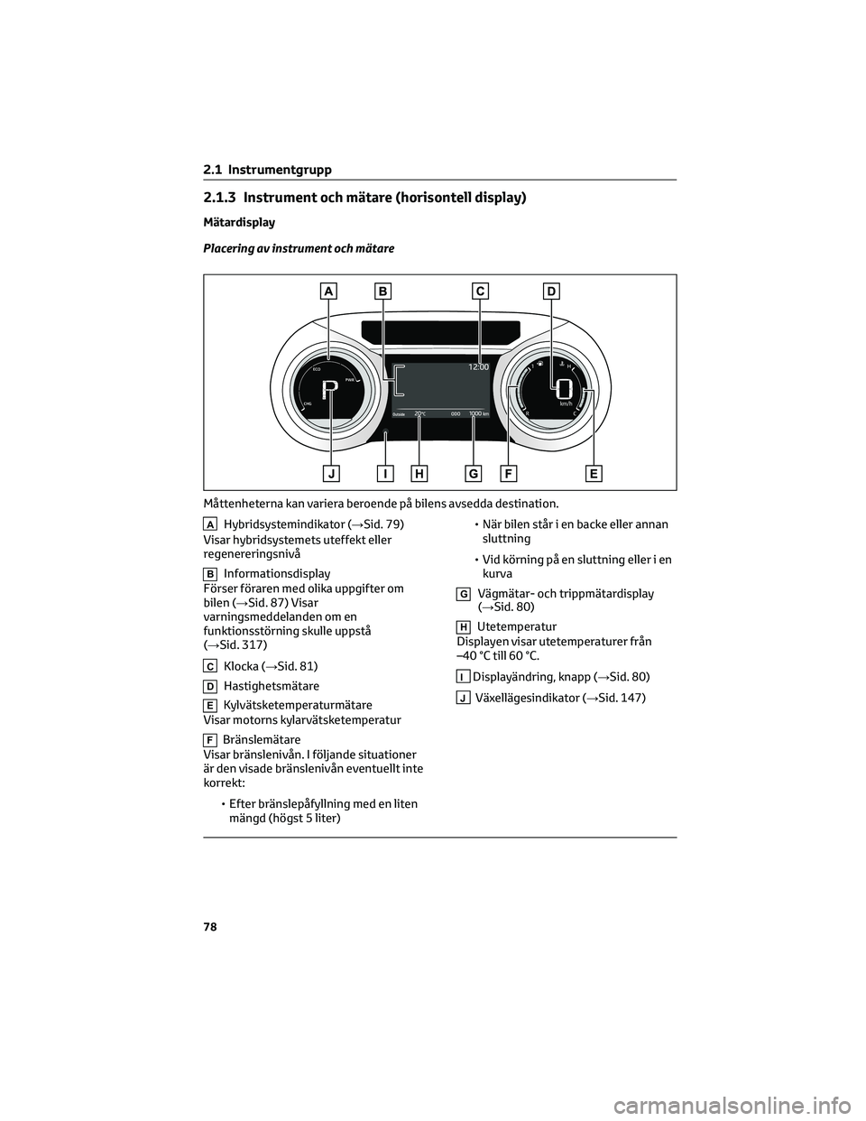 TOYOTA YARIS 2022 Bruksanvisningar (in Swedish) 2.1.3 Instrument och mätare (horisontell display)
Mätardisplay
Placering av instrument och mätare
AHybridsystemindikator (→Sid. 79)
Visar hybridsystemets uteffekt eller
regenereringsnivå
BInform TOYOTA YARIS 2022 Bruksanvisningar (in Swedish) 2.1.3 Instrument och mätare (horisontell display)
Mätardisplay
Placering av instrument och mätare
AHybridsystemindikator (→Sid. 79)
Visar hybridsystemets uteffekt eller
regenereringsnivå
BInform