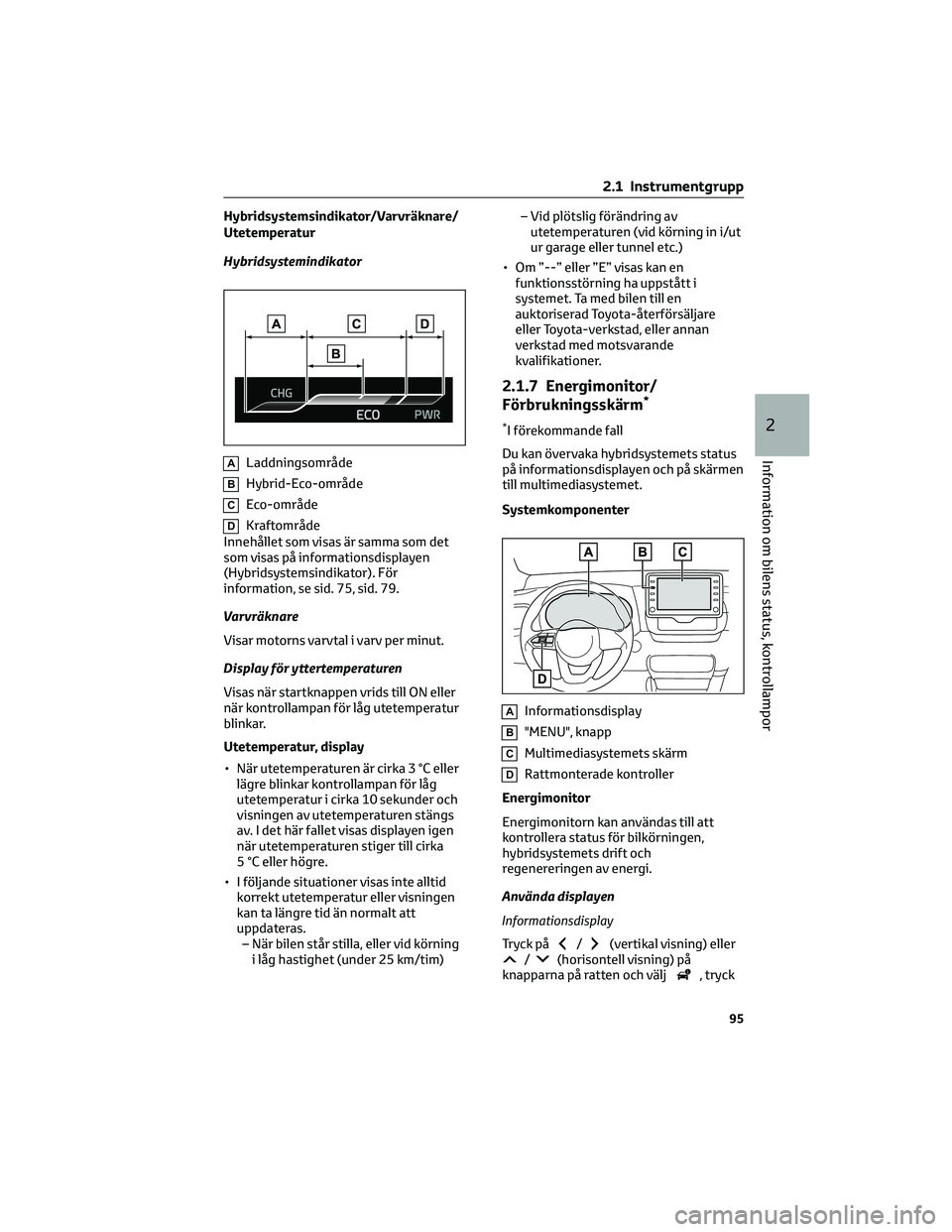 TOYOTA YARIS 2022 Bruksanvisningar (in Swedish) Hybridsystemsindikator/Varvräknare/
Utetemperatur
Hybridsystemindikator
ALaddningsområde
BHybrid-Eco-område
CEco-område
DKraftområde
Innehållet som visas är samma som det
som visas på informat TOYOTA YARIS 2022 Bruksanvisningar (in Swedish) Hybridsystemsindikator/Varvräknare/
Utetemperatur
Hybridsystemindikator
ALaddningsområde
BHybrid-Eco-område
CEco-område
DKraftområde
Innehållet som visas är samma som det
som visas på informat