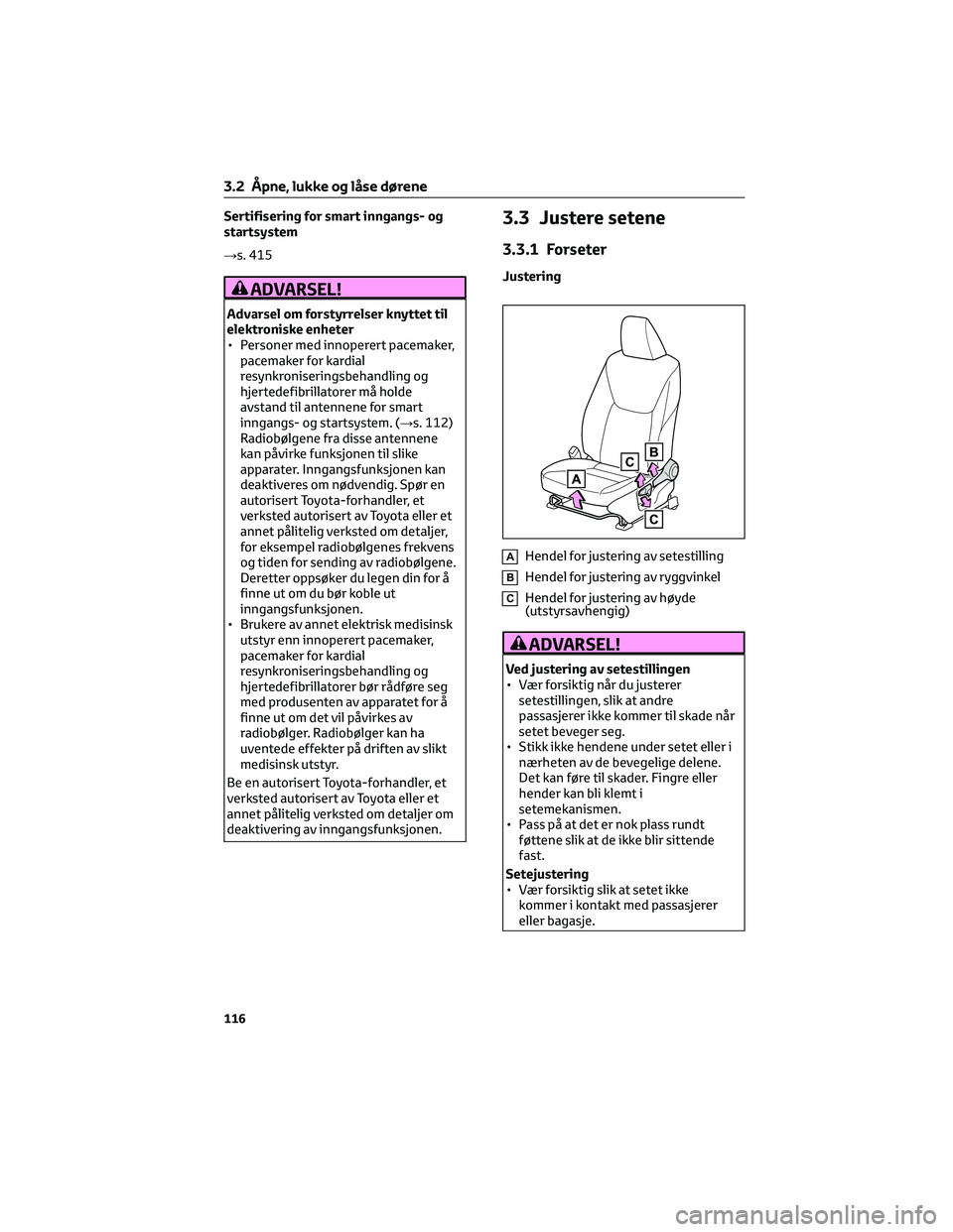 TOYOTA YARIS 2022 Instruksjoner for bruk (in Norwegian) Sertifisering for smart inngangs- og
startsystem
→s. 415
ADVARSEL!
Advarsel om forstyrrelser knyttet til
elektroniske enheter
• Personer med innoperert pacemaker,
pacemaker for kardial
resynkronis TOYOTA YARIS 2022 Instruksjoner for bruk (in Norwegian) Sertifisering for smart inngangs- og
startsystem
→s. 415
ADVARSEL!
Advarsel om forstyrrelser knyttet til
elektroniske enheter
• Personer med innoperert pacemaker,
pacemaker for kardial
resynkronis