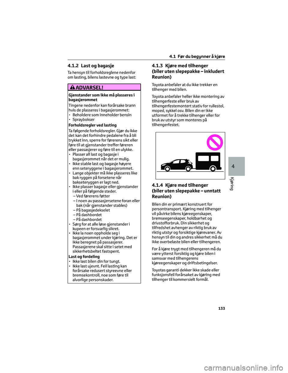 TOYOTA YARIS 2022 Instruksjoner for bruk (in Norwegian) 4.1.2 Last og bagasje
Ta hensyn til forholdsreglene nedenfor
om lasting, bilens lastevne og type last:
ADVARSEL!
Gjenstander som ikke må plasseres i
bagasjerommet
Tingene nedenfor kan forårsake bran TOYOTA YARIS 2022 Instruksjoner for bruk (in Norwegian) 4.1.2 Last og bagasje
Ta hensyn til forholdsreglene nedenfor
om lasting, bilens lastevne og type last:
ADVARSEL!
Gjenstander som ikke må plasseres i
bagasjerommet
Tingene nedenfor kan forårsake bran