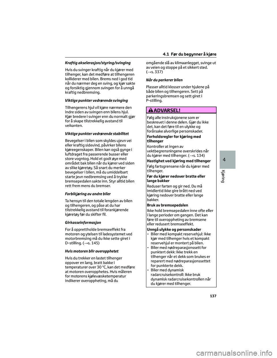 TOYOTA YARIS 2022 Instruksjoner for bruk (in Norwegian) Kraftig akselerasjon/styring/svinging
Hvis du svinger kraftig når du kjører med
tilhenger, kan det medføre at tilhengeren
kolliderer med bilen. Brems ned i god tid
når du nærmer deg en sving, og TOYOTA YARIS 2022 Instruksjoner for bruk (in Norwegian) Kraftig akselerasjon/styring/svinging
Hvis du svinger kraftig når du kjører med
tilhenger, kan det medføre at tilhengeren
kolliderer med bilen. Brems ned i god tid
når du nærmer deg en sving, og