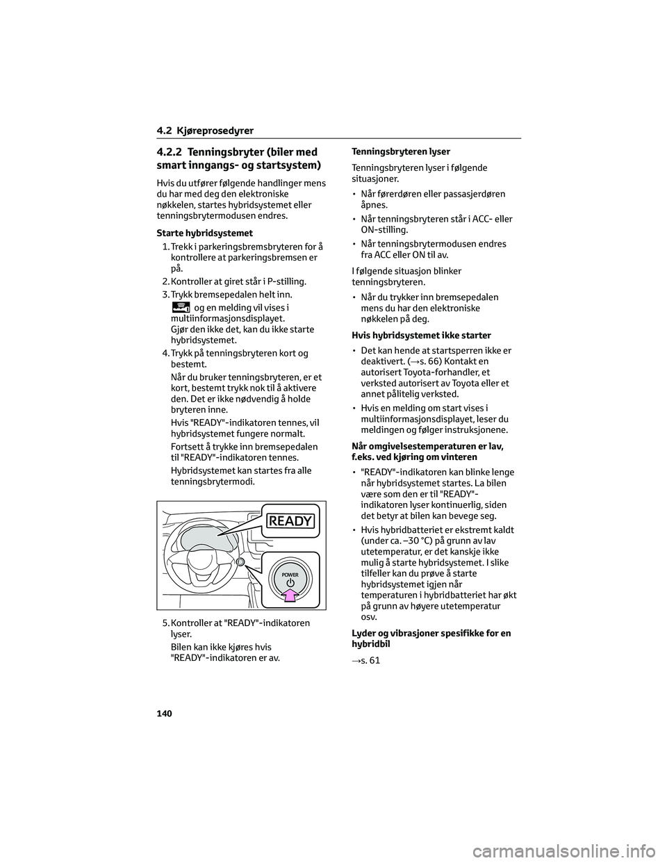 TOYOTA YARIS 2022 Instruksjoner for bruk (in Norwegian) 4.2.2 Tenningsbryter (biler med
smart inngangs- og startsystem)
Hvis du utfører følgende handlinger mens
du har med deg den elektroniske
nøkkelen, startes hybridsystemet eller
tenningsbrytermodusen TOYOTA YARIS 2022 Instruksjoner for bruk (in Norwegian) 4.2.2 Tenningsbryter (biler med
smart inngangs- og startsystem)
Hvis du utfører følgende handlinger mens
du har med deg den elektroniske
nøkkelen, startes hybridsystemet eller
tenningsbrytermodusen