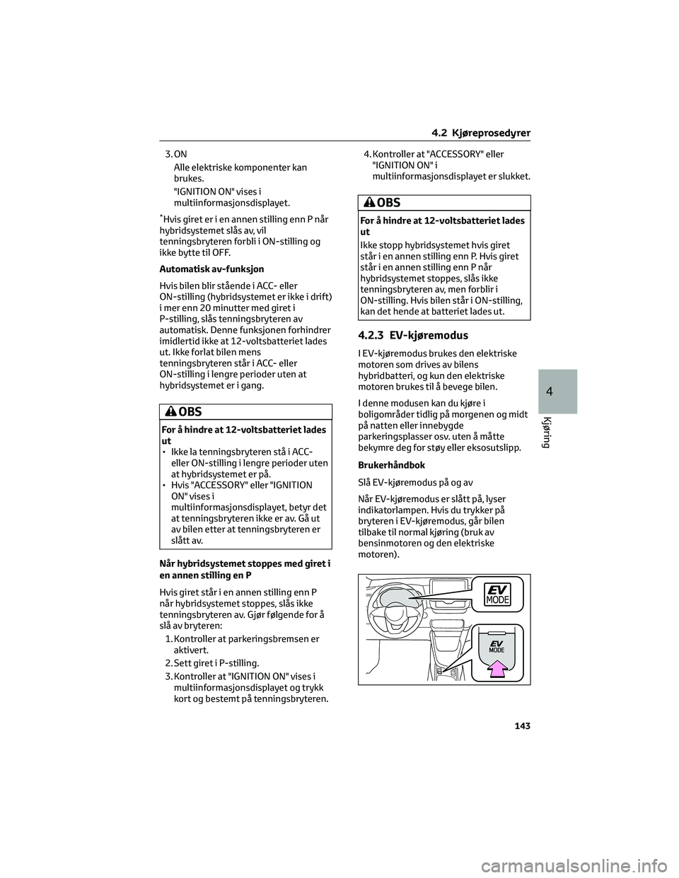 TOYOTA YARIS 2022 Instruksjoner for bruk (in Norwegian) 3. ON
Alle elektriske komponenter kan
brukes.
"IGNITION ON" vises i
multiinformasjonsdisplayet.
*Hvis giret er i en annen stilling enn P når
hybridsystemet slås av, vil
tenningsbryteren forb TOYOTA YARIS 2022 Instruksjoner for bruk (in Norwegian) 3. ON
Alle elektriske komponenter kan
brukes.
"IGNITION ON" vises i
multiinformasjonsdisplayet.
*Hvis giret er i en annen stilling enn P når
hybridsystemet slås av, vil
tenningsbryteren forb