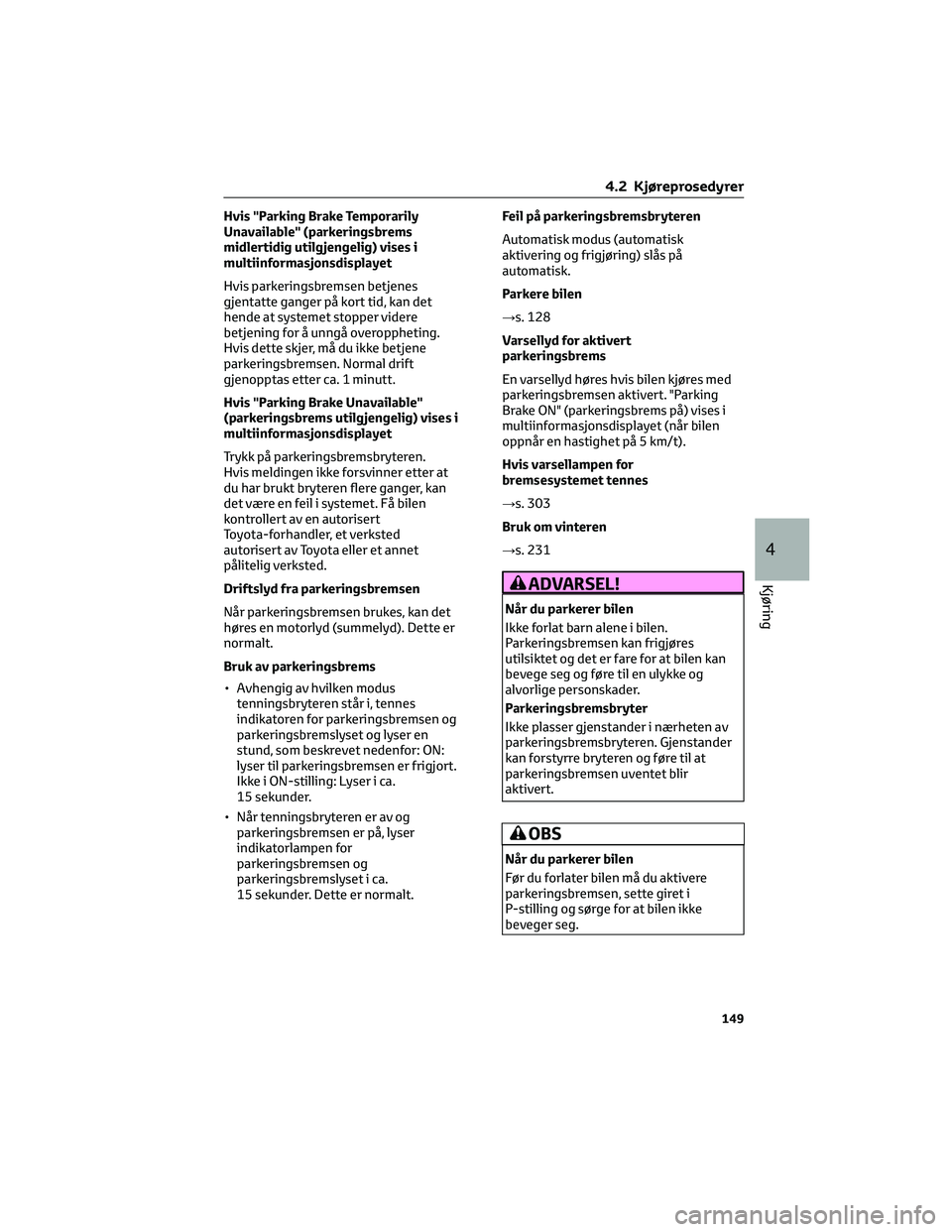 TOYOTA YARIS 2022 Instruksjoner for bruk (in Norwegian) Hvis "Parking Brake Temporarily
Unavailable" (parkeringsbrems
midlertidig utilgjengelig) vises i
multiinformasjonsdisplayet
Hvis parkeringsbremsen betjenes
gjentatte ganger på kort tid, kan d TOYOTA YARIS 2022 Instruksjoner for bruk (in Norwegian) Hvis "Parking Brake Temporarily
Unavailable" (parkeringsbrems
midlertidig utilgjengelig) vises i
multiinformasjonsdisplayet
Hvis parkeringsbremsen betjenes
gjentatte ganger på kort tid, kan d