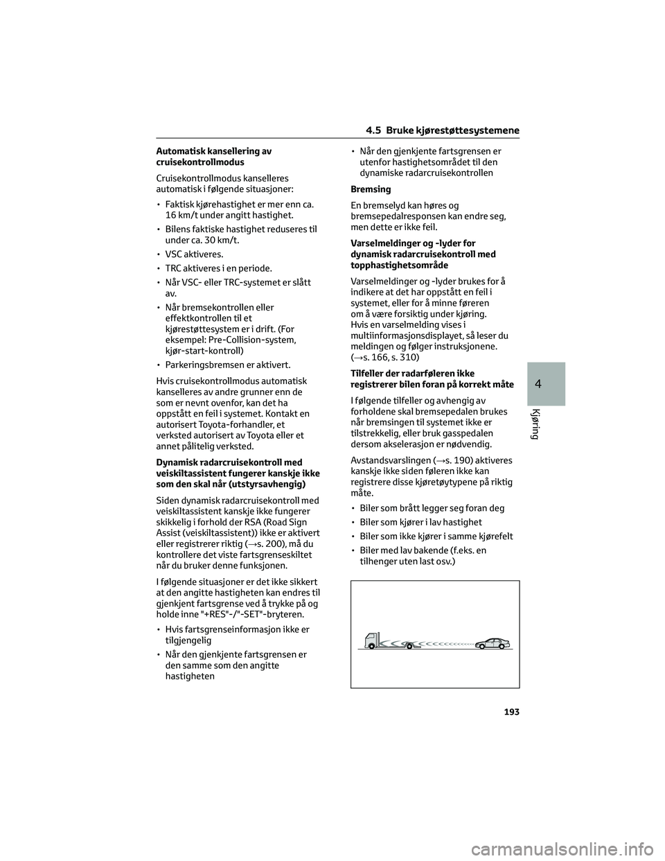 TOYOTA YARIS 2022 Instruksjoner for bruk (in Norwegian) Automatisk kansellering av
cruisekontrollmodus
Cruisekontrollmodus kanselleres
automatisk i følgende situasjoner:
• Faktisk kjørehastighet er mer enn ca.
16 km/t under angitt hastighet.
• Bilens TOYOTA YARIS 2022 Instruksjoner for bruk (in Norwegian) Automatisk kansellering av
cruisekontrollmodus
Cruisekontrollmodus kanselleres
automatisk i følgende situasjoner:
• Faktisk kjørehastighet er mer enn ca.
16 km/t under angitt hastighet.
• Bilens