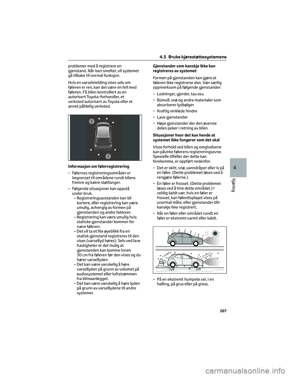 TOYOTA YARIS 2022  Instruksjoner for bruk (in Norwegian) problemer med å registrere en
gjenstand. Når isen smelter, vil systemet
gå tilbake til normal funksjon.
Hvis en varselmelding vises selv om
føleren er ren, kan det være en feil med
føleren. Få 
