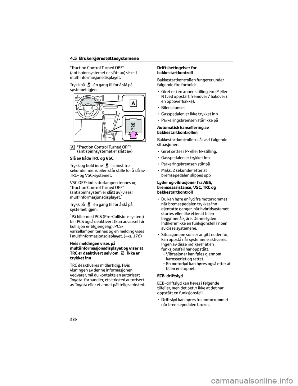TOYOTA YARIS 2022 Instruksjoner for bruk (in Norwegian) "Traction Control Turned OFF"
(antispinnsystemet er slått av) vises i
multiinformasjonsdisplayet.
Trykk på
én gang til for å slå på
systemet igjen.
A"Traction Control Turned OFF" TOYOTA YARIS 2022 Instruksjoner for bruk (in Norwegian) "Traction Control Turned OFF"
(antispinnsystemet er slått av) vises i
multiinformasjonsdisplayet.
Trykk på
én gang til for å slå på
systemet igjen.
A"Traction Control Turned OFF"
