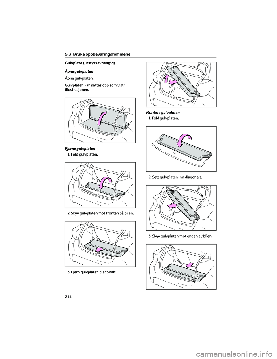 TOYOTA YARIS 2022  Instruksjoner for bruk (in Norwegian) Gulvplate (utstyrsavhengig)
Åpne gulvplaten
Åpne gulvplaten.
Gulvplaten kan settes opp som vist i
illustrasjonen.
Fjerne gulvplaten
1. Fold gulvplaten.
2. Skyv gulvplaten mot fronten på bilen.
3. F