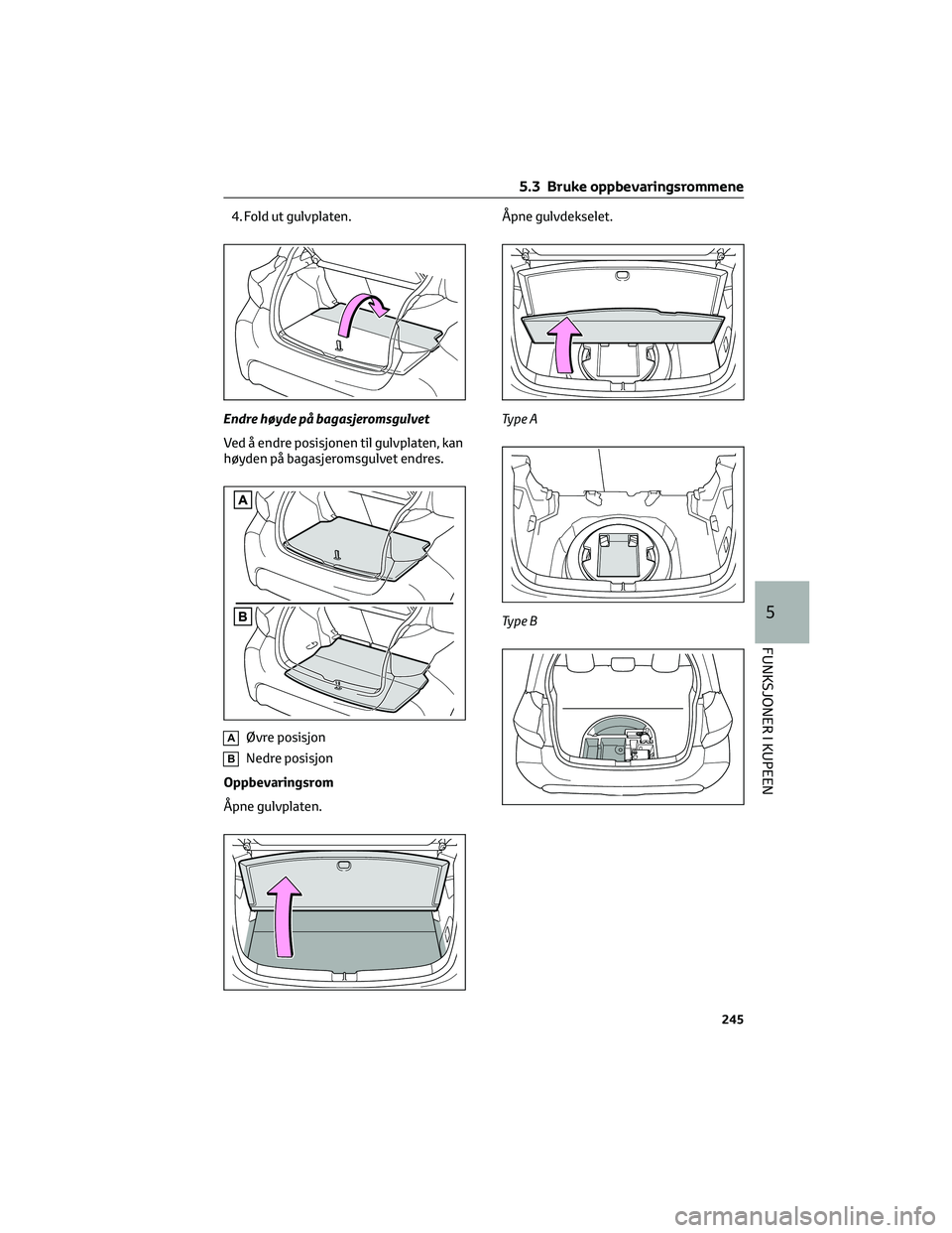 TOYOTA YARIS 2022  Instruksjoner for bruk (in Norwegian) 4. Fold ut gulvplaten.
Endre høyde på bagasjeromsgulvet
Ved å endre posisjonen til gulvplaten, kan
høyden på bagasjeromsgulvet endres.
AØvre posisjon
BNedre posisjon
Oppbevaringsrom
Åpne gulvpl
