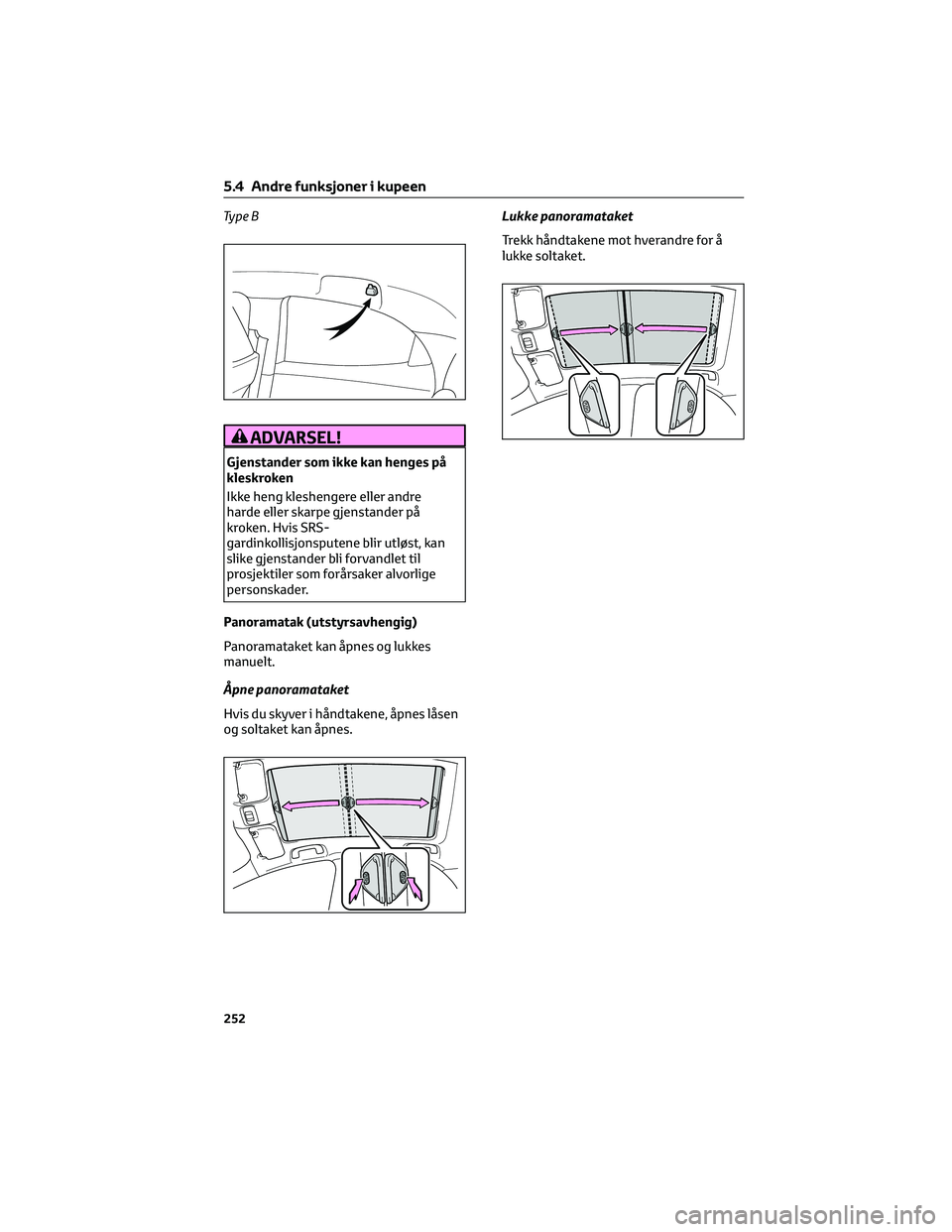 TOYOTA YARIS 2022 Instruksjoner for bruk (in Norwegian) Ty p e B
ADVARSEL!
Gjenstander som ikke kan henges på
kleskroken
Ikke heng kleshengere eller andre
harde eller skarpe gjenstander på
kroken. Hvis SRS-
gardinkollisjonsputene blir utløst, kan
slike TOYOTA YARIS 2022 Instruksjoner for bruk (in Norwegian) Ty p e B
ADVARSEL!
Gjenstander som ikke kan henges på
kleskroken
Ikke heng kleshengere eller andre
harde eller skarpe gjenstander på
kroken. Hvis SRS-
gardinkollisjonsputene blir utløst, kan
slike