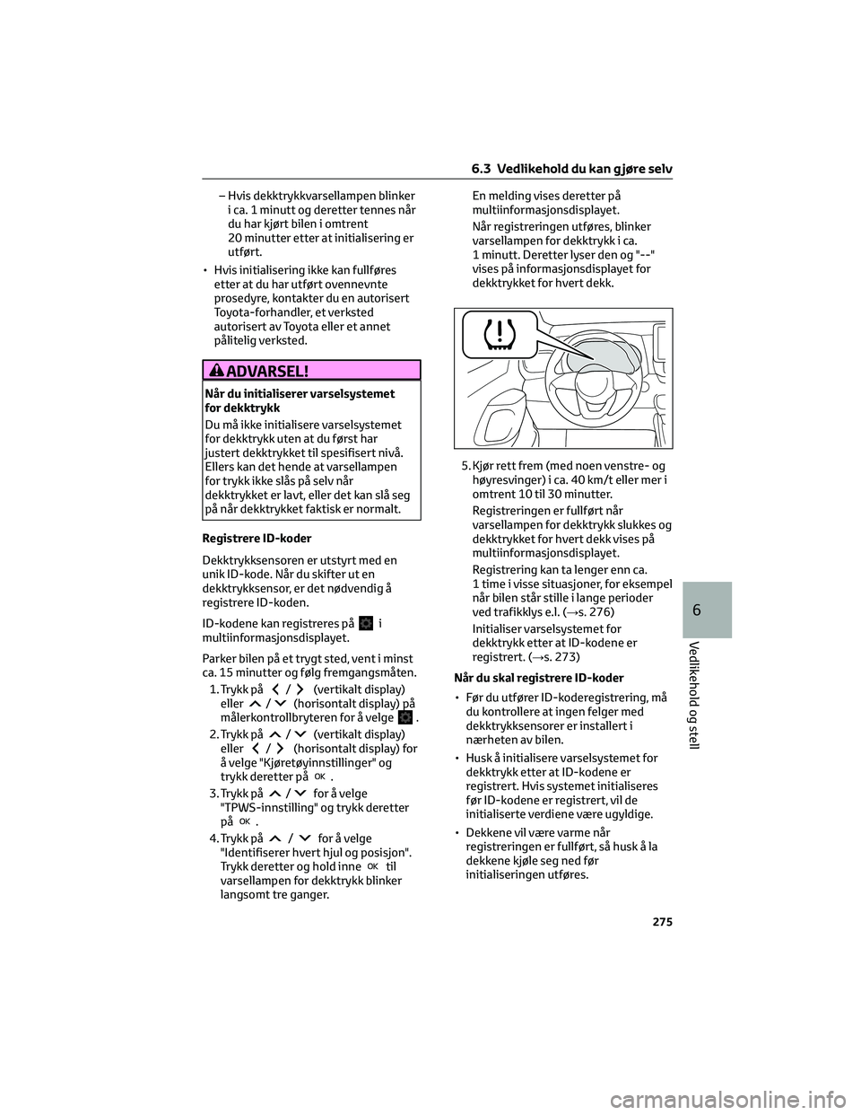 TOYOTA YARIS 2022 Instruksjoner for bruk (in Norwegian) – Hvis dekktrykkvarsellampen blinker
i ca. 1 minutt og deretter tennes når
du har kjørt bilen i omtrent
20 minutter etter at initialisering er
utført.
• Hvis initialisering ikke kan fullføres
TOYOTA YARIS 2022 Instruksjoner for bruk (in Norwegian) – Hvis dekktrykkvarsellampen blinker
i ca. 1 minutt og deretter tennes når
du har kjørt bilen i omtrent
20 minutter etter at initialisering er
utført.
• Hvis initialisering ikke kan fullføres