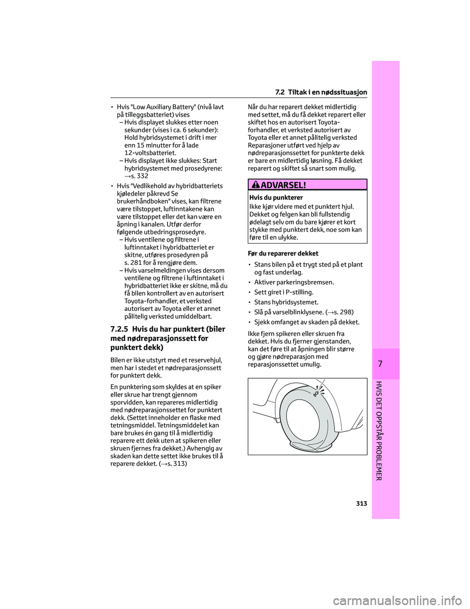 TOYOTA YARIS 2022 Instruksjoner for bruk (in Norwegian) • Hvis "Low Auxiliary Battery" (nivå lavt
på tilleggsbatteriet) vises
– Hvis displayet slukkes etter noen
sekunder (vises i ca. 6 sekunder):
Hold hybridsystemet i drift i mer
enn 15 minu TOYOTA YARIS 2022 Instruksjoner for bruk (in Norwegian) • Hvis "Low Auxiliary Battery" (nivå lavt
på tilleggsbatteriet) vises
– Hvis displayet slukkes etter noen
sekunder (vises i ca. 6 sekunder):
Hold hybridsystemet i drift i mer
enn 15 minu