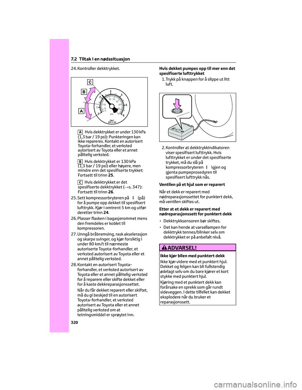 TOYOTA YARIS 2022 Instruksjoner for bruk (in Norwegian) 24. Kontroller dekktrykket.
AHvis dekktrykket er under 130 kPa
(1,3 bar / 19 psi): Punkteringen kan
ikke repareres. Kontakt en autorisert
Toyota-forhandler, et verksted
autorisert av Toyota eller et a TOYOTA YARIS 2022 Instruksjoner for bruk (in Norwegian) 24. Kontroller dekktrykket.
AHvis dekktrykket er under 130 kPa
(1,3 bar / 19 psi): Punkteringen kan
ikke repareres. Kontakt en autorisert
Toyota-forhandler, et verksted
autorisert av Toyota eller et a