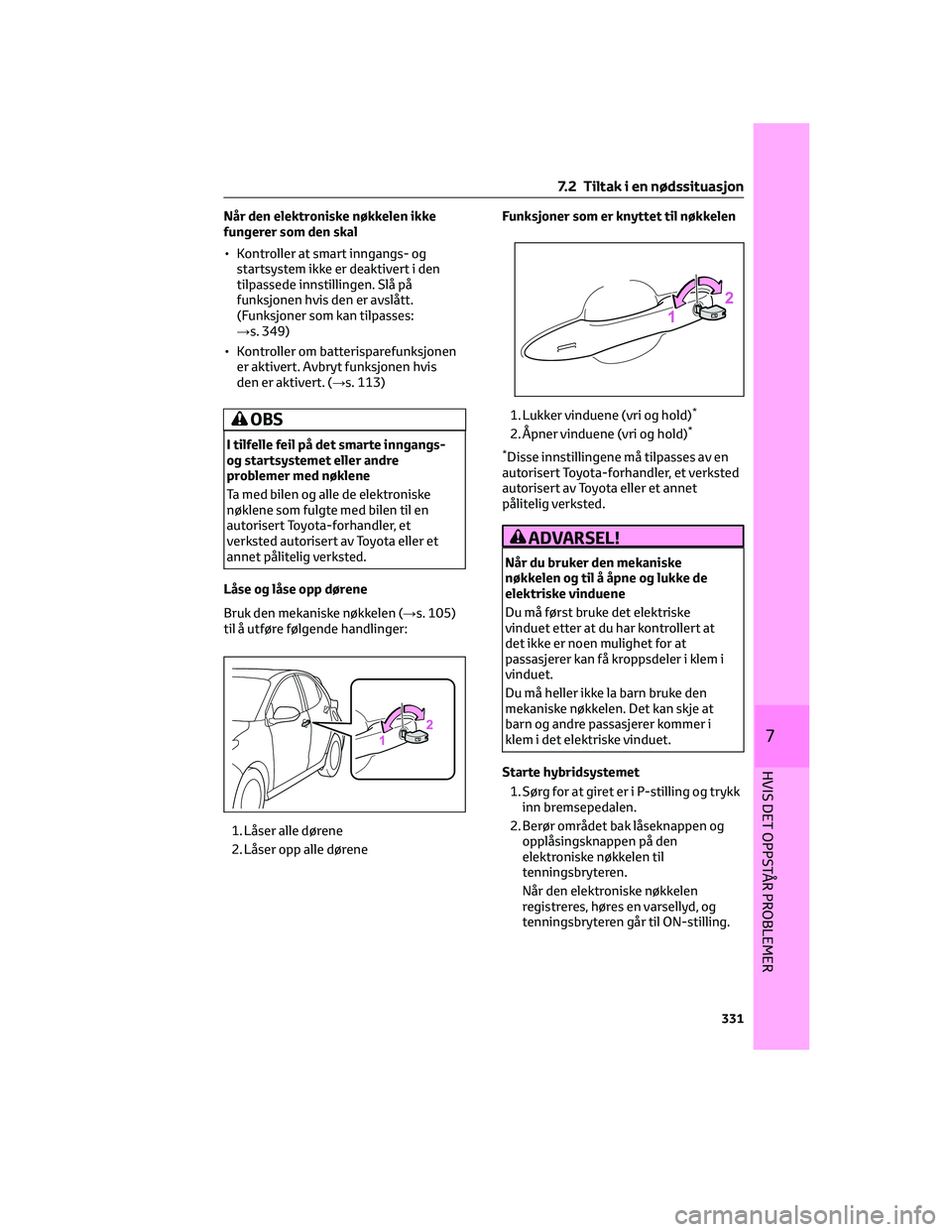 TOYOTA YARIS 2022 Instruksjoner for bruk (in Norwegian) Når den elektroniske nøkkelen ikke
fungerer som den skal
• Kontroller at smart inngangs- og
startsystem ikke er deaktivert i den
tilpassede innstillingen. Slå på
funksjonen hvis den er avslått. TOYOTA YARIS 2022 Instruksjoner for bruk (in Norwegian) Når den elektroniske nøkkelen ikke
fungerer som den skal
• Kontroller at smart inngangs- og
startsystem ikke er deaktivert i den
tilpassede innstillingen. Slå på
funksjonen hvis den er avslått.