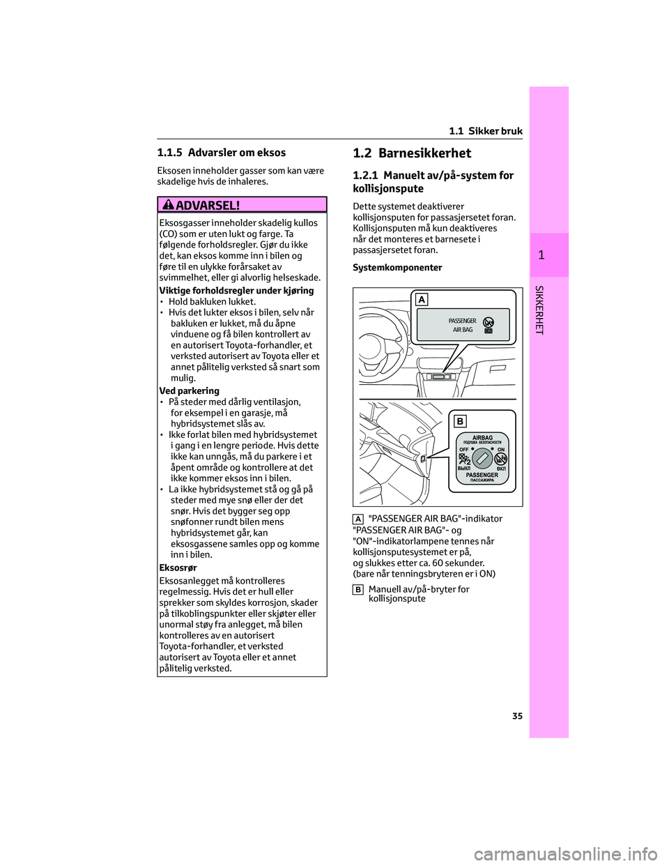 TOYOTA YARIS 2022 Instruksjoner for bruk (in Norwegian) 1.1.5 Advarsler om eksos
Eksosen inneholder gasser som kan være
skadelige hvis de inhaleres.
ADVARSEL!
Eksosgasser inneholder skadelig kullos
(CO) som er uten lukt og farge. Ta
følgende forholdsregl TOYOTA YARIS 2022 Instruksjoner for bruk (in Norwegian) 1.1.5 Advarsler om eksos
Eksosen inneholder gasser som kan være
skadelige hvis de inhaleres.
ADVARSEL!
Eksosgasser inneholder skadelig kullos
(CO) som er uten lukt og farge. Ta
følgende forholdsregl