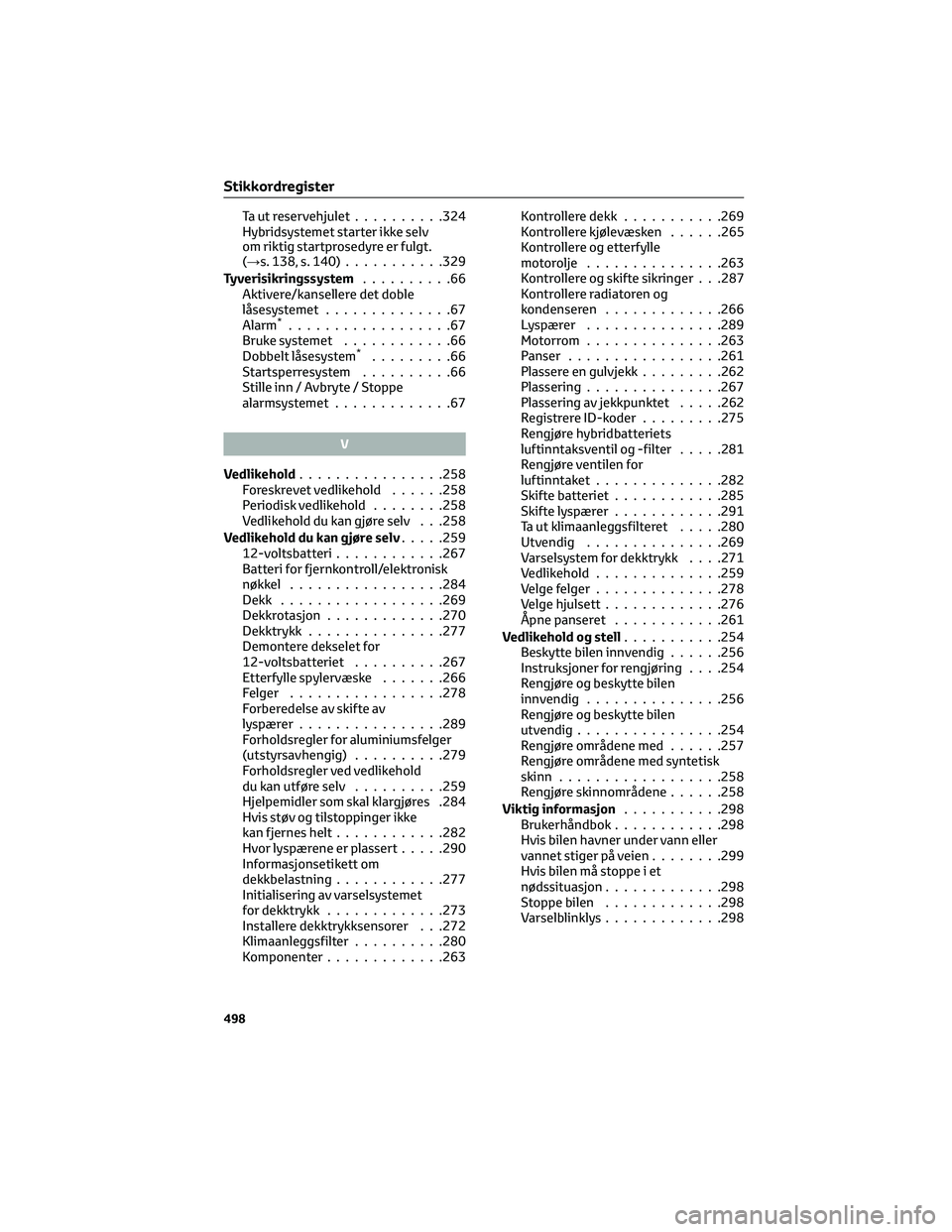 TOYOTA YARIS 2022 Instruksjoner for bruk (in Norwegian) Ta ut reservehjulet..........324
Hybridsystemet starter ikke selv
om riktig startprosedyre er fulgt.
(→s. 138, s. 140)...........329
Tyverisikringssystem..........66
Aktivere/kansellere det doble
là TOYOTA YARIS 2022 Instruksjoner for bruk (in Norwegian) Ta ut reservehjulet..........324
Hybridsystemet starter ikke selv
om riktig startprosedyre er fulgt.
(→s. 138, s. 140)...........329
Tyverisikringssystem..........66
Aktivere/kansellere det doble
lÃ