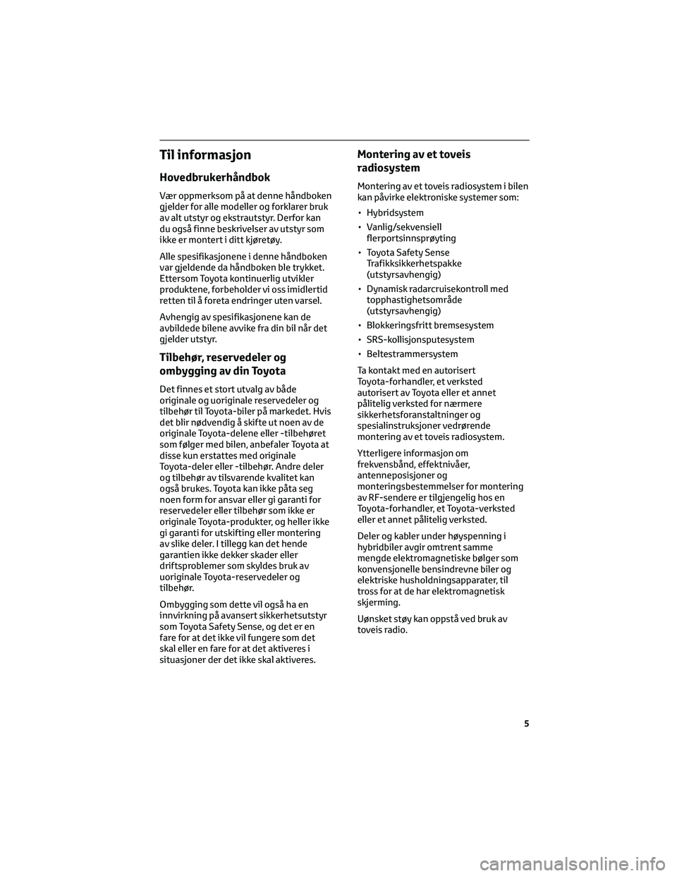 TOYOTA YARIS 2022 Instruksjoner for bruk (in Norwegian) Til informasjon
Hovedbrukerhåndbok
Vær oppmerksom på at denne håndboken
gjelder for alle modeller og forklarer bruk
av alt utstyr og ekstrautstyr. Derfor kan
du også finne beskrivelser av utstyr TOYOTA YARIS 2022 Instruksjoner for bruk (in Norwegian) Til informasjon
Hovedbrukerhåndbok
Vær oppmerksom på at denne håndboken
gjelder for alle modeller og forklarer bruk
av alt utstyr og ekstrautstyr. Derfor kan
du også finne beskrivelser av utstyr