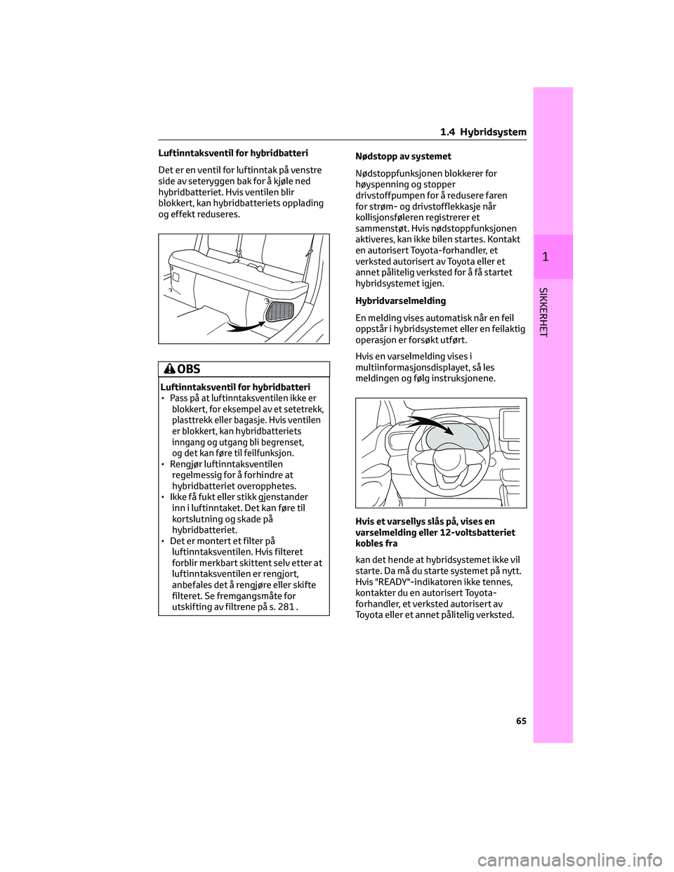 TOYOTA YARIS 2022 Instruksjoner for bruk (in Norwegian) Luftinntaksventil for hybridbatteri
Det er en ventil for luftinntak på venstre
side av seteryggen bak for å kjøle ned
hybridbatteriet. Hvis ventilen blir
blokkert, kan hybridbatteriets opplading
og TOYOTA YARIS 2022 Instruksjoner for bruk (in Norwegian) Luftinntaksventil for hybridbatteri
Det er en ventil for luftinntak på venstre
side av seteryggen bak for å kjøle ned
hybridbatteriet. Hvis ventilen blir
blokkert, kan hybridbatteriets opplading
og