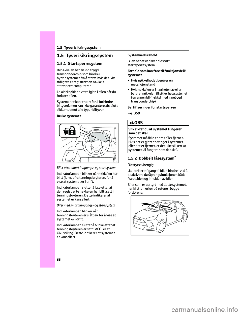 TOYOTA YARIS 2022 Instruksjoner for bruk (in Norwegian) 1.5 Tyverisikringssystem
1.5.1 Startsperresystem
Bilnøkkelen har en innebygd
transponderchip som hindrer
hybridsystemet fra å starte hvis det ikke
tidligere er registrert en nøkkel i
startsperrecom TOYOTA YARIS 2022 Instruksjoner for bruk (in Norwegian) 1.5 Tyverisikringssystem
1.5.1 Startsperresystem
Bilnøkkelen har en innebygd
transponderchip som hindrer
hybridsystemet fra å starte hvis det ikke
tidligere er registrert en nøkkel i
startsperrecom