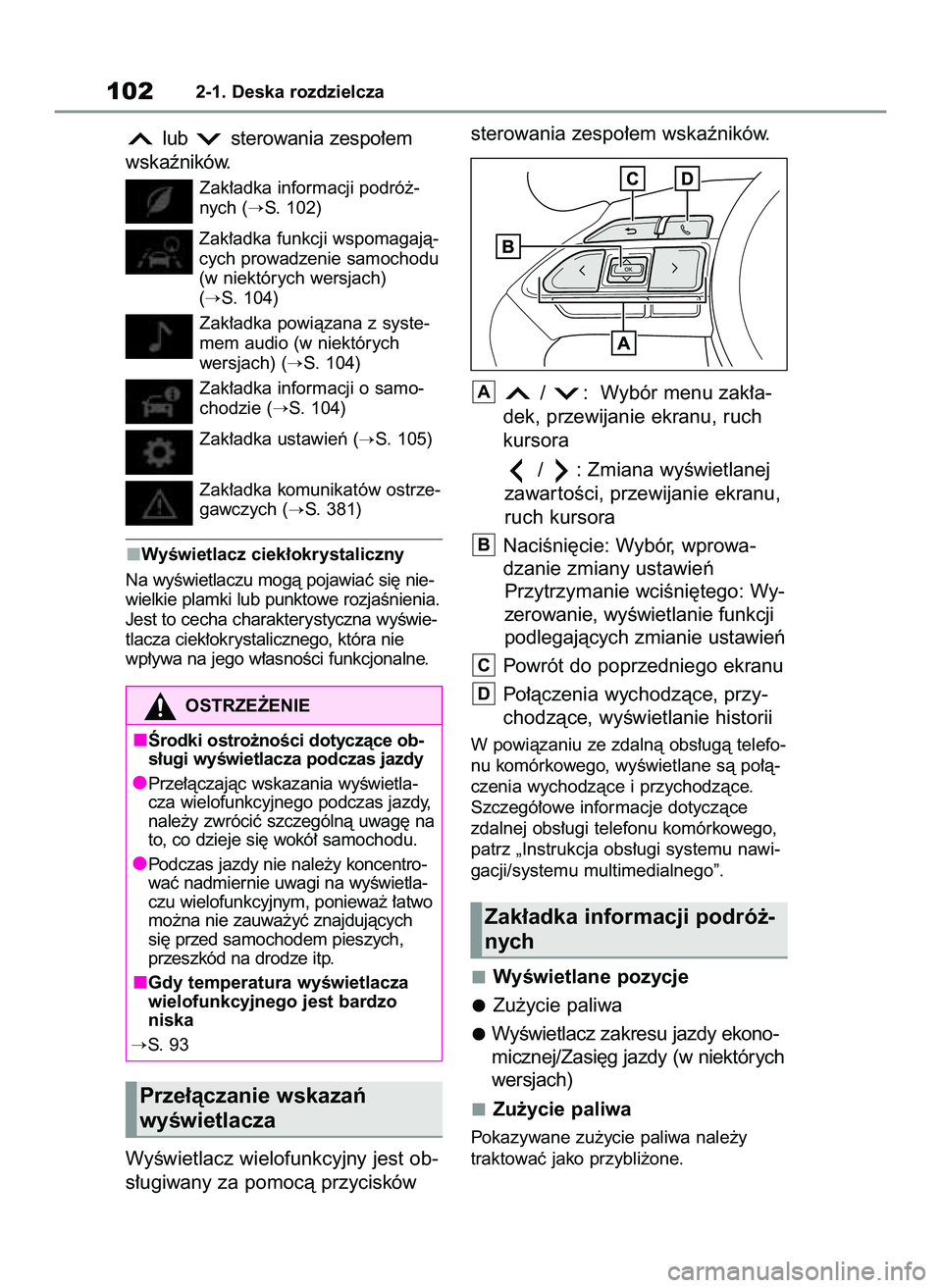 TOYOTA YARIS 2022  Instrukcja obsługi (in Polish) lub  sterowania zespo∏em
wskaêników.
Zak∏adka informacji podró˝-
nych (
S. 102)
Zak∏adka funkcji wspomagajà-
cych prowadzenie samochodu
(w niektórych wersjach) 
(
S. 104)
Zak∏adka powi