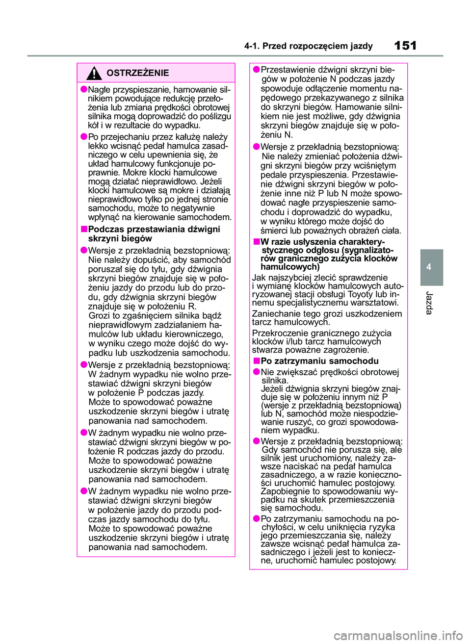 TOYOTA YARIS 2022  Instrukcja obsługi (in Polish) Jazda
4-1. Przed rozpocz´ciem jazdy151
4 Przestawienie dêwigni skrzyni bie-
gów w po∏o˝enie N podczas jazdy
spowoduje od∏àczenie momentu na-
p´dowego przekazywanego z silnika
do skrzyni bieg