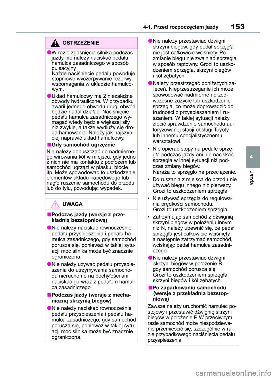 TOYOTA YARIS 2022  Instrukcja obsługi (in Polish) Jazda
4-1. Przed rozpocz´ciem jazdy153
4
OSTRZE˚ENIE
W razie zgaÊni´cia silnika podczas
jazdy nie nale˝y naciskaç peda∏u
hamulca zasadniczego w sposób
pulsacyjny.
Ka˝de naciÊni´cie peda∏