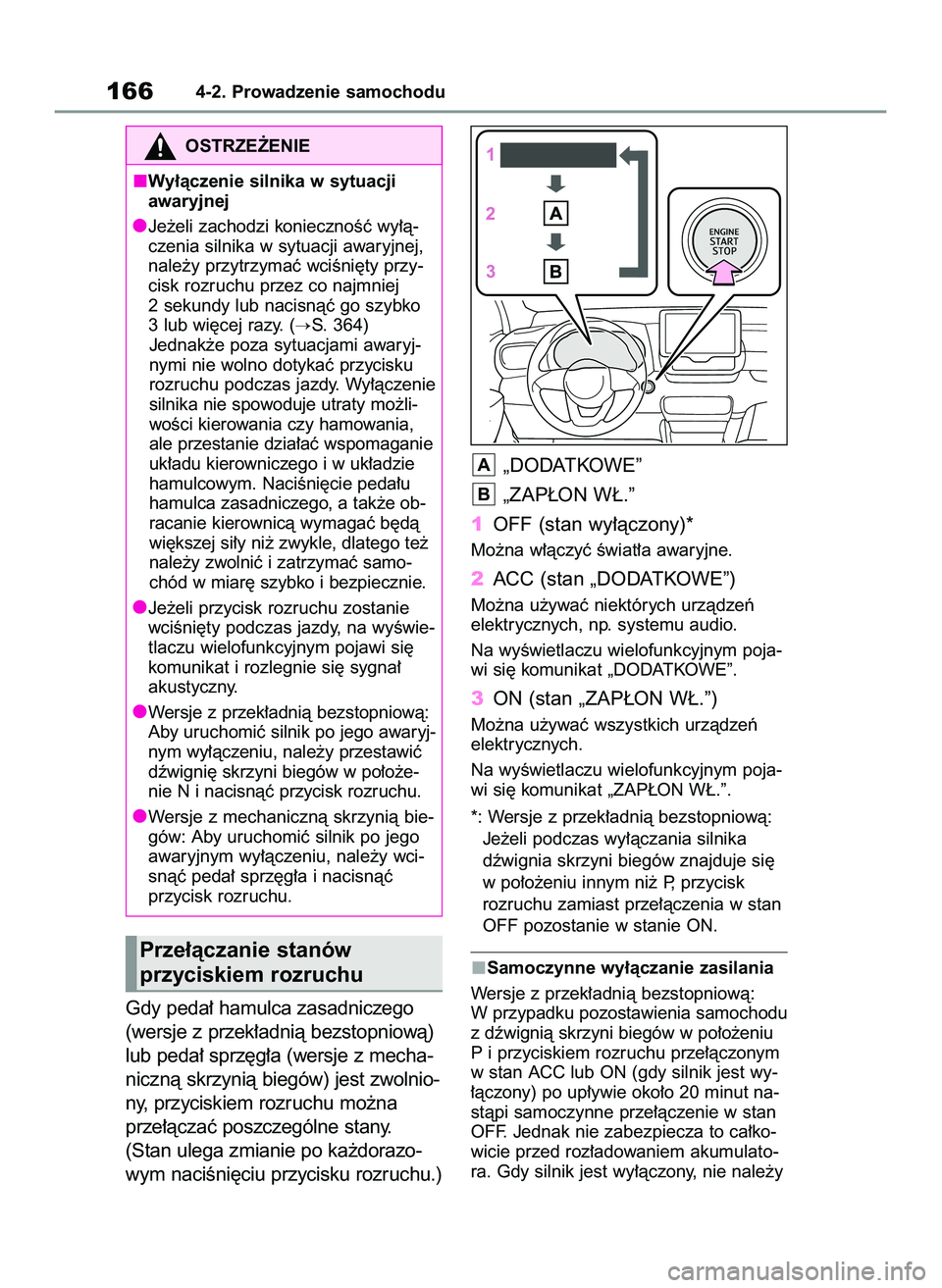 TOYOTA YARIS 2022  Instrukcja obsługi (in Polish) Gdy peda∏ hamulca zasadniczego
(wersje z przek∏adnià bezstopniowà)
lub peda∏ sprz´g∏a (wersje z mecha-
nicznà skrzynià biegów) jest zwolnio-
ny, przyciskiem rozruchu mo˝na
prze∏àcza