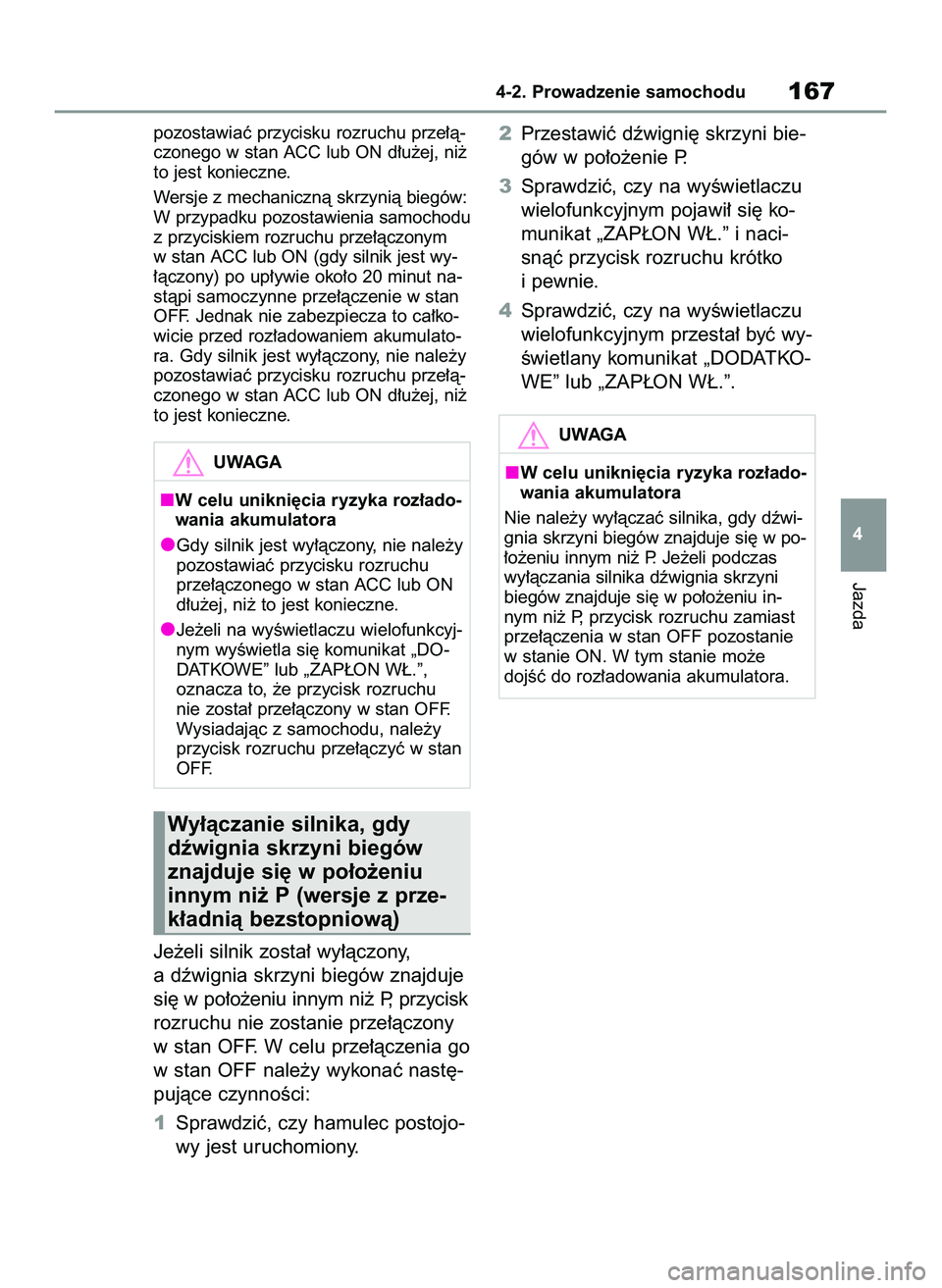TOYOTA YARIS 2022  Instrukcja obsługi (in Polish) pozostawiaç przycisku rozruchu prze∏à-
czonego w stan ACC lub ON d∏u˝ej, ni˝
to jest konieczne.
Wersje z mechanicznà skrzynià biegów:
W przypadku pozostawienia samochodu
z przyciskiem rozru