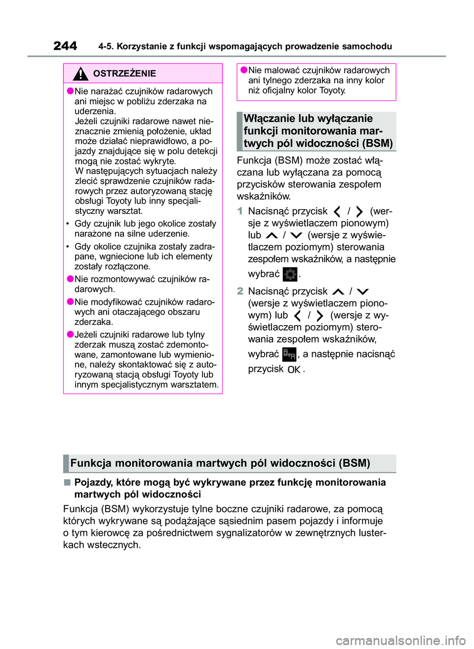 TOYOTA YARIS 2022  Instrukcja obsługi (in Polish) Funkcja (BSM) mo˝e zostaç w∏à-
czana lub wy∏àczana za pomocà
przycisków sterowania zespo∏em
wskaêników.
1Nacisnàç przycisk  /  (wer-
sje z wyÊwietlaczem pionowym)
lub  /  (wersje z wy