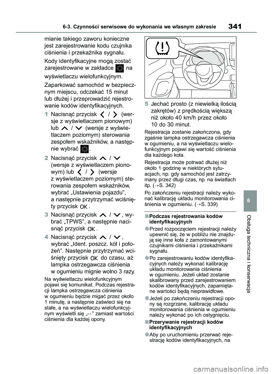 TOYOTA YARIS 2022  Instrukcja obsługi (in Polish) mianie takiego zaworu konieczne
jest zarejestrowanie kodu czujnika
ciÊnienia i przekaênika sygna∏u.
Kody identyfikacyjne mogà zostaç
zarejestrowane w zak∏adce  na
wyÊwietlaczu wielofunkcyjnym