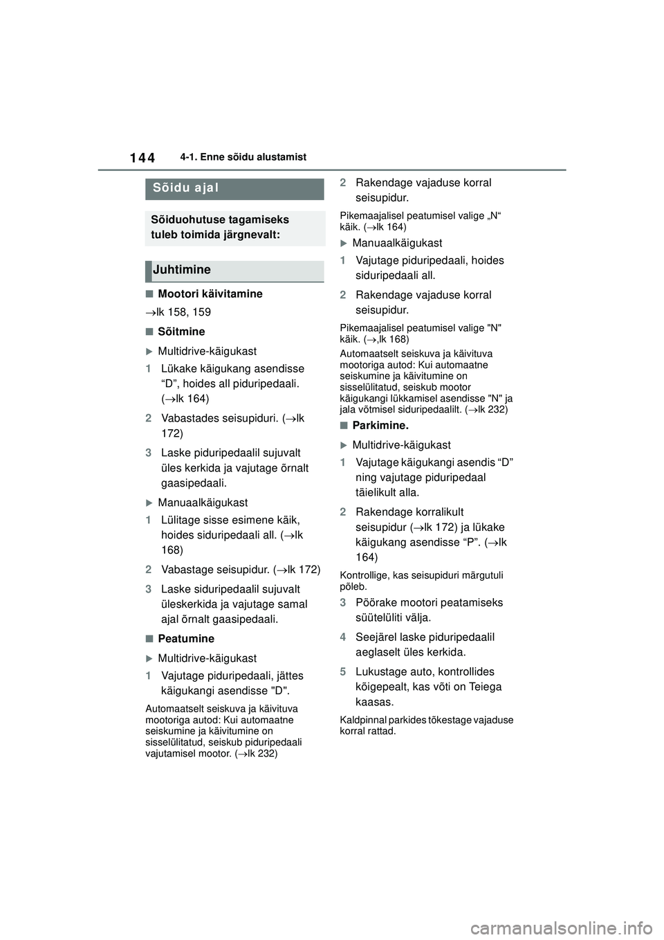 TOYOTA YARIS 2022  Kasutusjuhend (in Estonian) 144
Owners Manual_Europe_M52M05_EE
4-1. Enne sõidu alustamist
4-1.Enne sõidu alu stamist
■Mootori käivitamine
 lk 158, 159
■Sõitmine
�XMultidrive-käigukast
1 Lükake käigukang asendisse 
