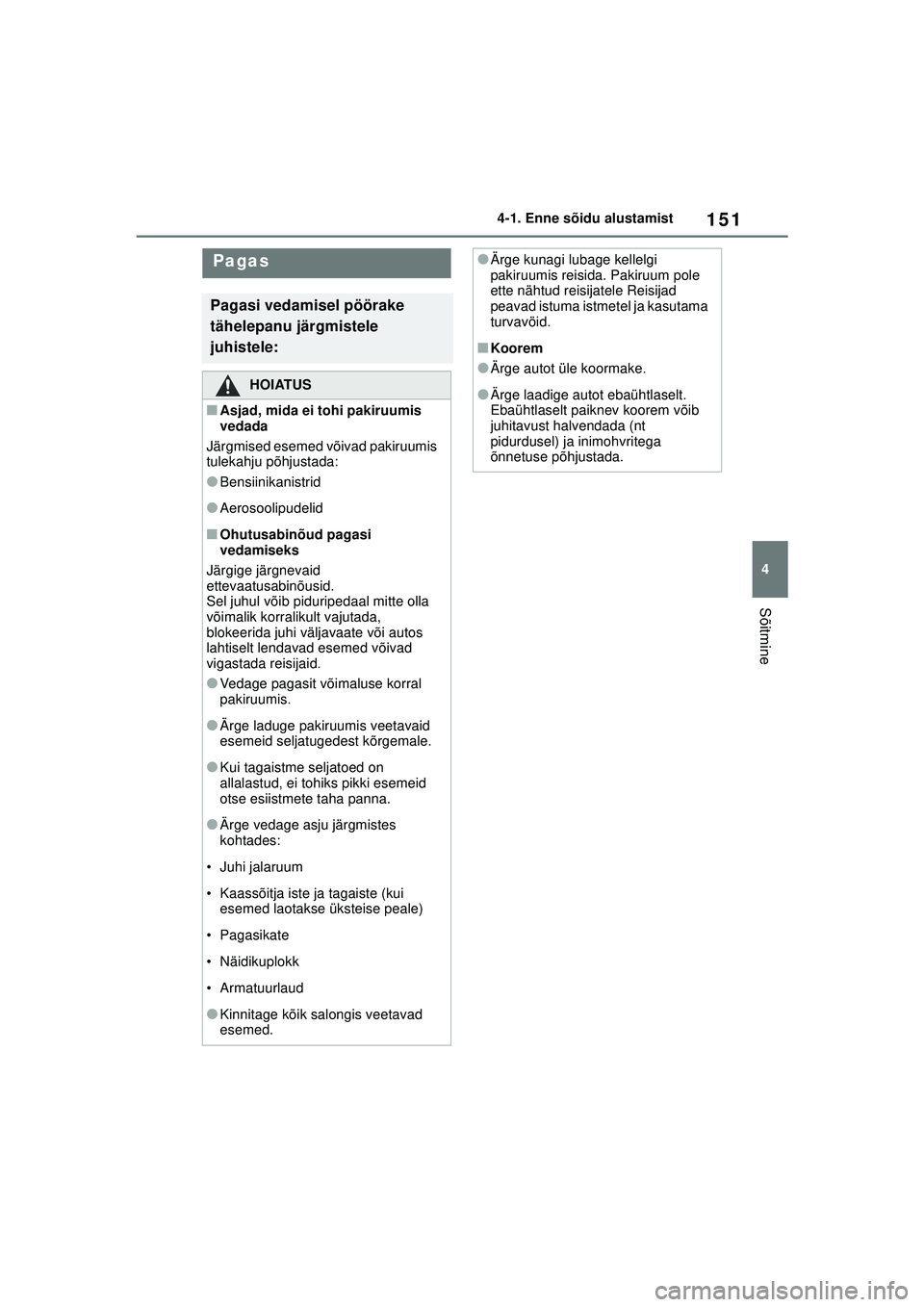 TOYOTA YARIS 2022 Kasutusjuhend (in Estonian) 151
4
Owners Manual_Europe_M52M05_EE
4-1. Enne sõidu alustamist
Sõitmine
Pagas
Pagasi vedamisel pöörake
tähelepanu järgmistele
juhistele:
HOIATUS
■Asjad, mida ei tohi pakiruumis
vedada
Jär TOYOTA YARIS 2022 Kasutusjuhend (in Estonian) 151
4
Owners Manual_Europe_M52M05_EE
4-1. Enne sõidu alustamist
Sõitmine
Pagas
Pagasi vedamisel pöörake
tähelepanu järgmistele
juhistele:
HOIATUS
■Asjad, mida ei tohi pakiruumis
vedada
Jär