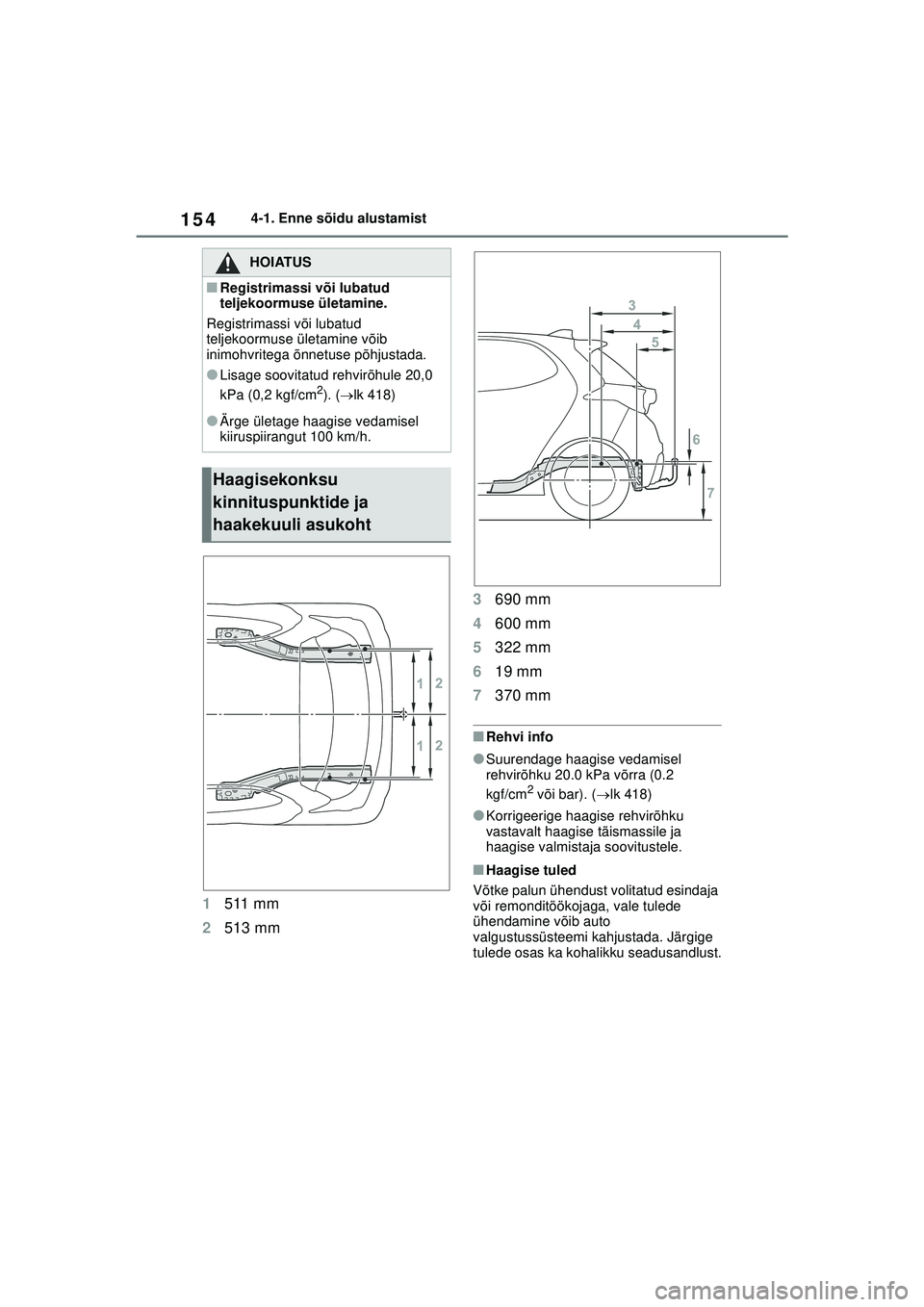 TOYOTA YARIS 2022 Kasutusjuhend (in Estonian) 154
Owners Manual_Europe_M52M05_EE
4-1. Enne sõidu alustamist
1511 mm
2 513 mm 3
690 mm
4 600 mm
5 322 mm
6 19 mm
7 370 mm
■Rehvi info
●Suurendage haagise vedamisel
rehvirõhku 20.0 kPa võrra ( TOYOTA YARIS 2022 Kasutusjuhend (in Estonian) 154
Owners Manual_Europe_M52M05_EE
4-1. Enne sõidu alustamist
1511 mm
2 513 mm 3
690 mm
4 600 mm
5 322 mm
6 19 mm
7 370 mm
■Rehvi info
●Suurendage haagise vedamisel
rehvirõhku 20.0 kPa võrra (