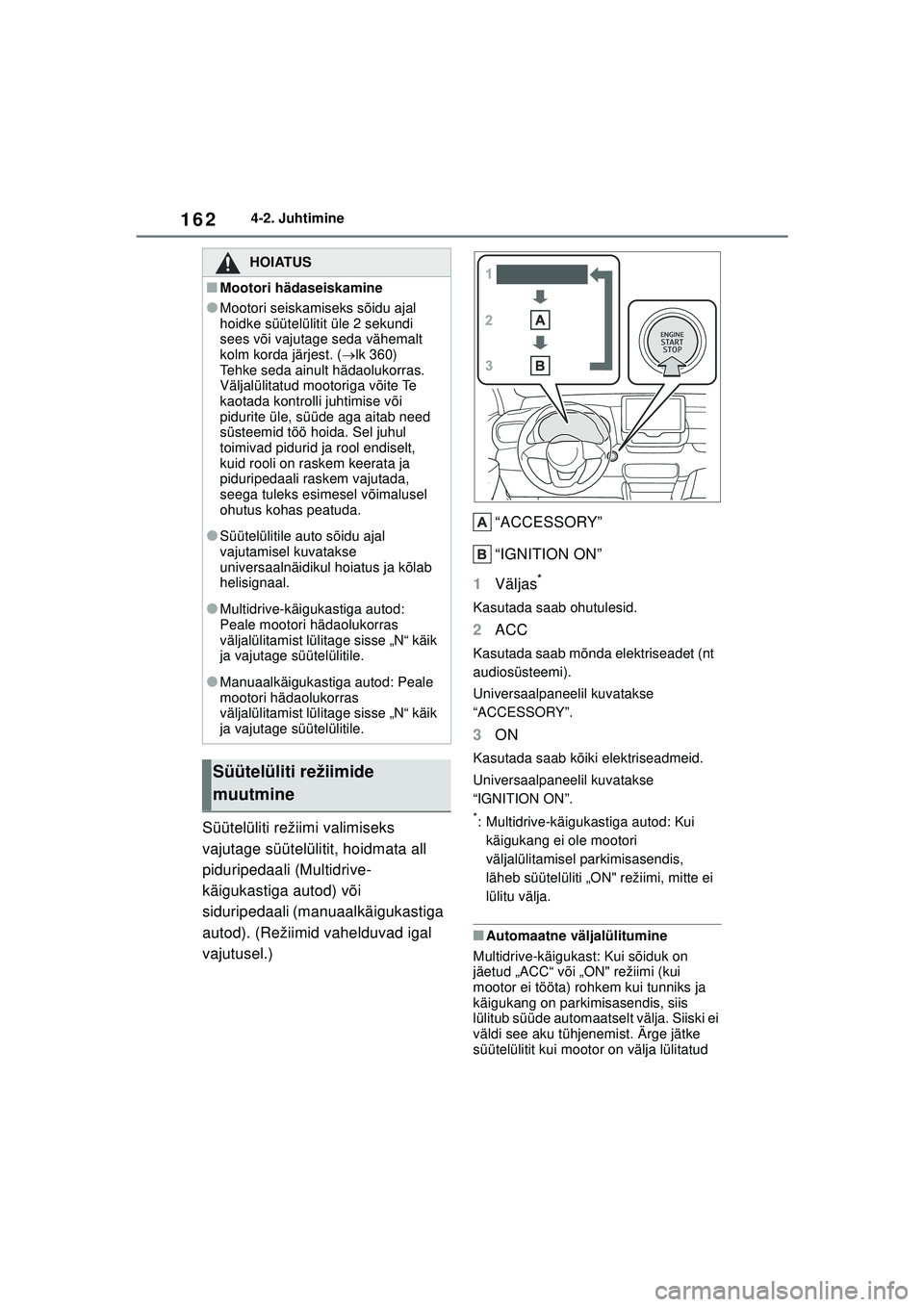 TOYOTA YARIS 2022  Kasutusjuhend (in Estonian) 162
Owners Manual_Europe_M52M05_EE
4-2. Juhtimine
Süütelüliti režiimi valimiseks 
vajutage süütelülitit, hoidmata all 
piduripedaali (Multidrive-
käigukastiga autod) või 
siduripedaali (manua