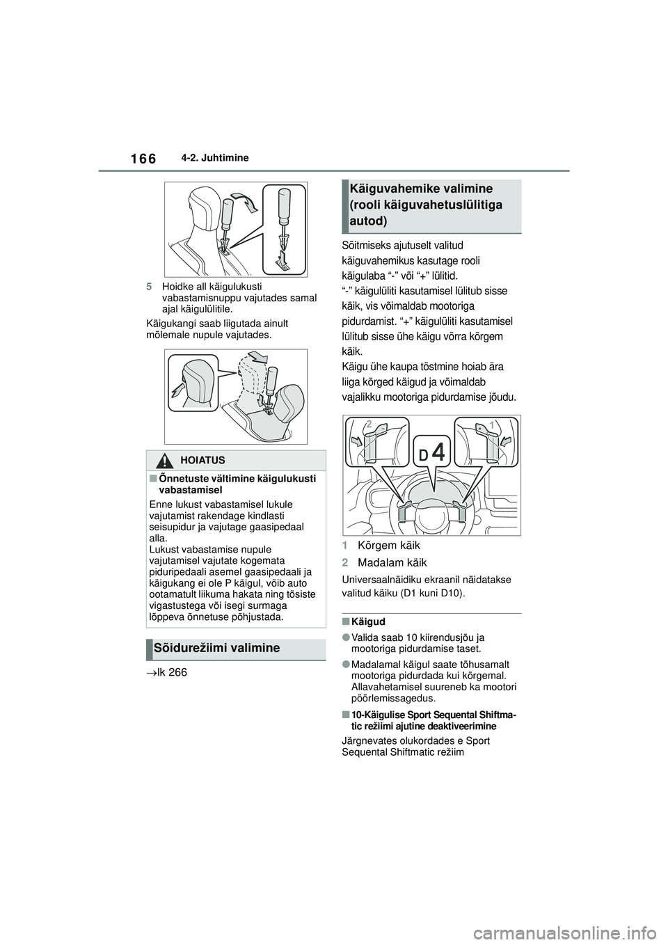 TOYOTA YARIS 2022  Kasutusjuhend (in Estonian) 166
Owners Manual_Europe_M52M05_EE
4-2. Juhtimine
5 Hoidke all käigulukusti 
vabastamisnuppu vajutades samal 
ajal käigulülitile.
Käigukangi saab liigutada ainult 
mõlemale nupule vajutades.
 