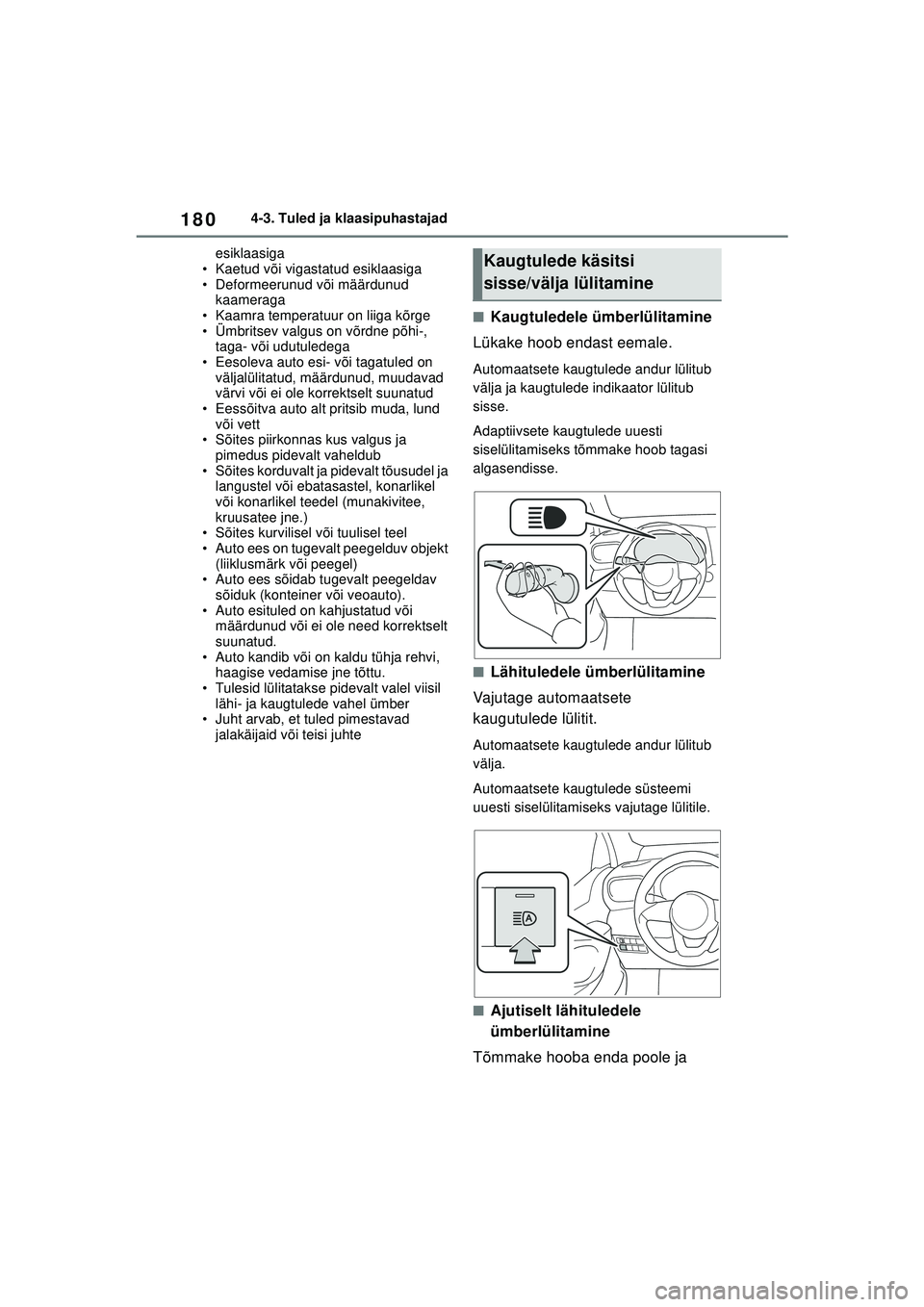 TOYOTA YARIS 2022  Kasutusjuhend (in Estonian) 180
Owners Manual_Europe_M52M05_EE
4-3. Tuled ja klaasipuhastajad
esiklaasiga
• Kaetud või vigastatud esiklaasiga
• Deformeerunud või määrdunud  kaameraga
• Kaamra temperatuur on liiga kõrg