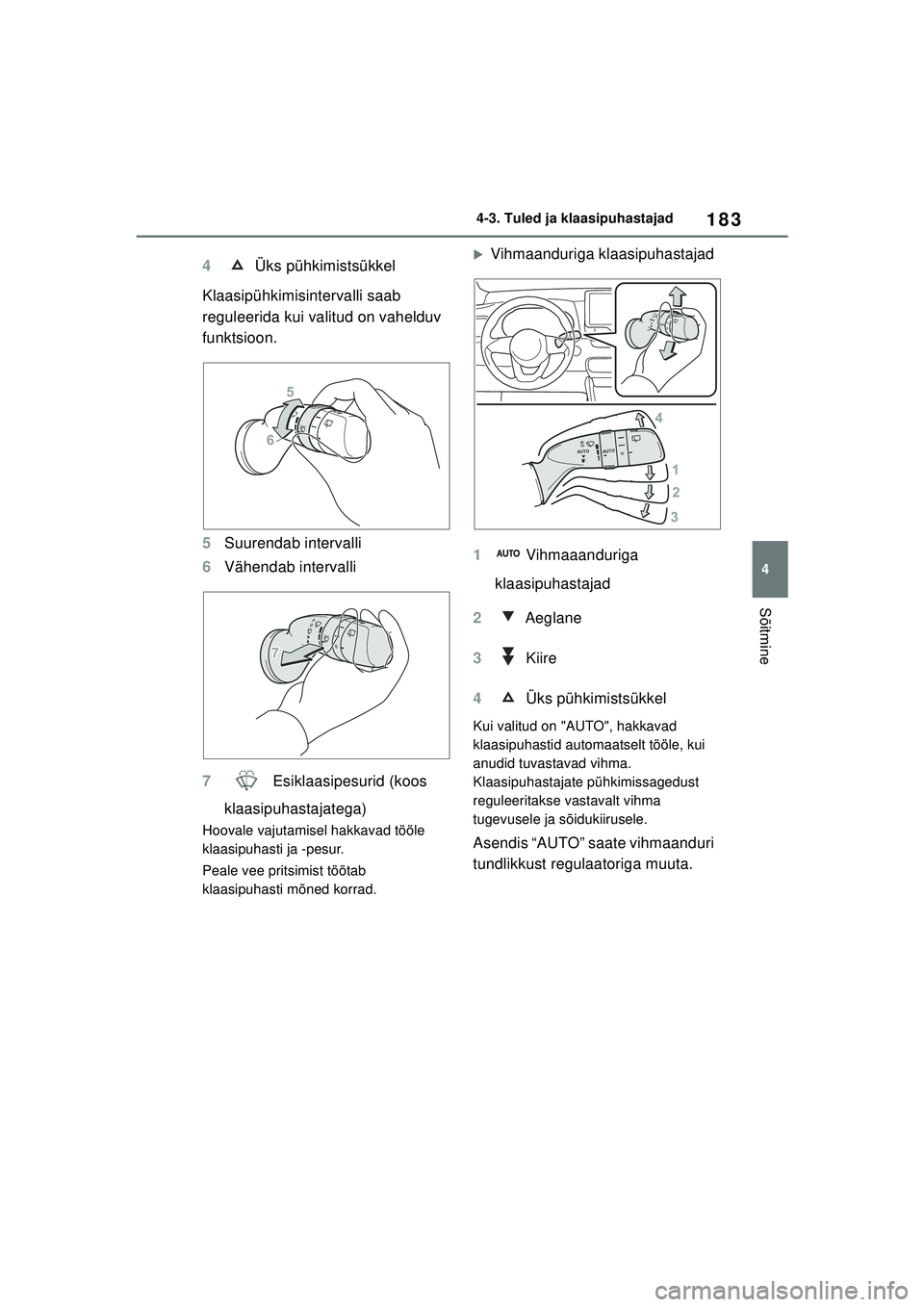 TOYOTA YARIS 2022  Kasutusjuhend (in Estonian) 183
4
Owners Manual_Europe_M52M05_EE
4-3. Tuled ja klaasipuhastajad
Sõitmine
4 Üks pühkimistsükkel
Klaasipühkimisi ntervalli saab 
reguleerida kui valitud on vahelduv 
funktsioon.
5 Suurendab int