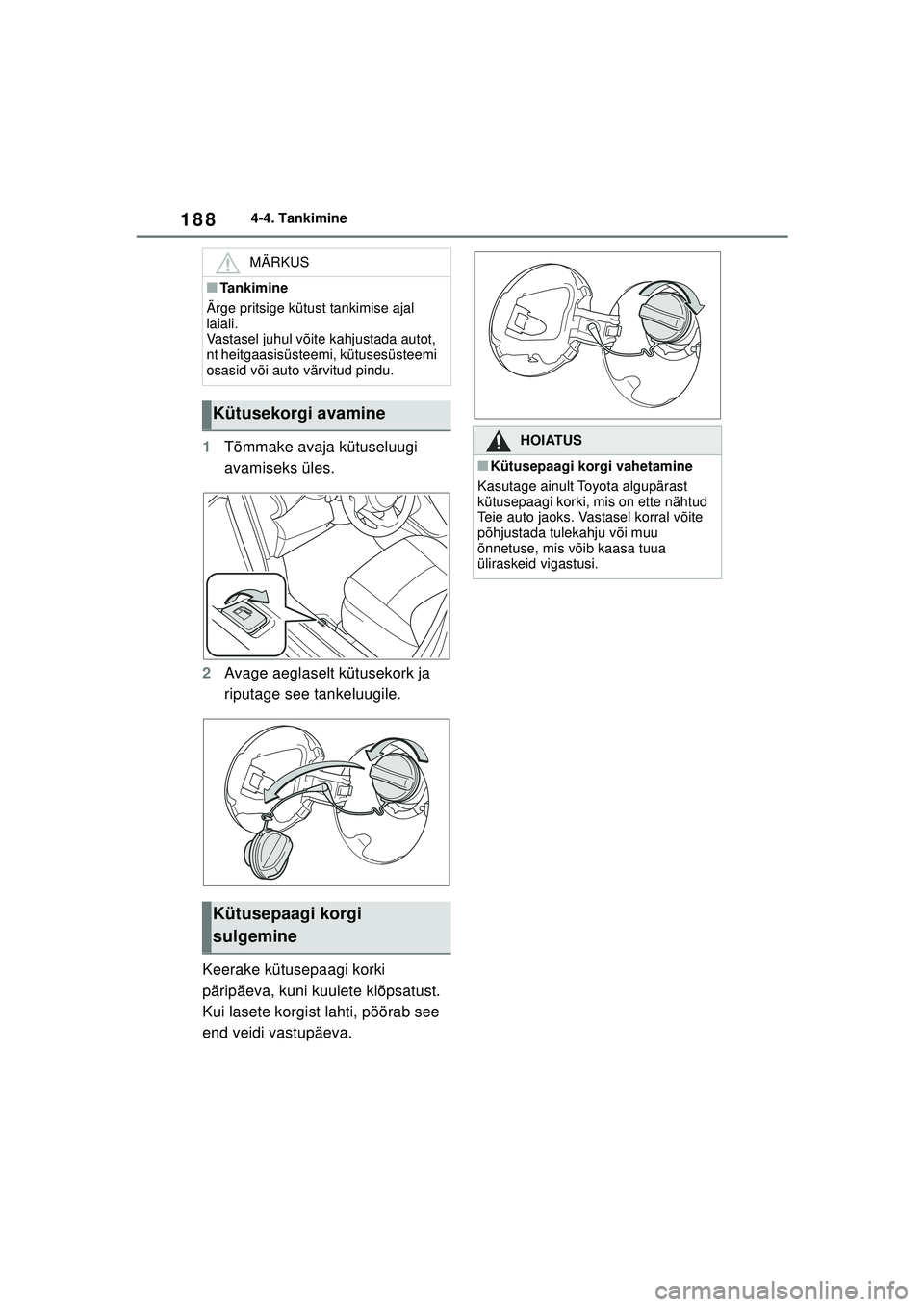 TOYOTA YARIS 2022  Kasutusjuhend (in Estonian) 188
Owners Manual_Europe_M52M05_EE
4-4. Tankimine
1Tõmmake avaja kütuseluugi 
avamiseks üles.
2 Avage aeglaselt kütusekork ja 
riputage see tankeluugile.
Keerake kütusepaagi korki 
päripäeva, k
