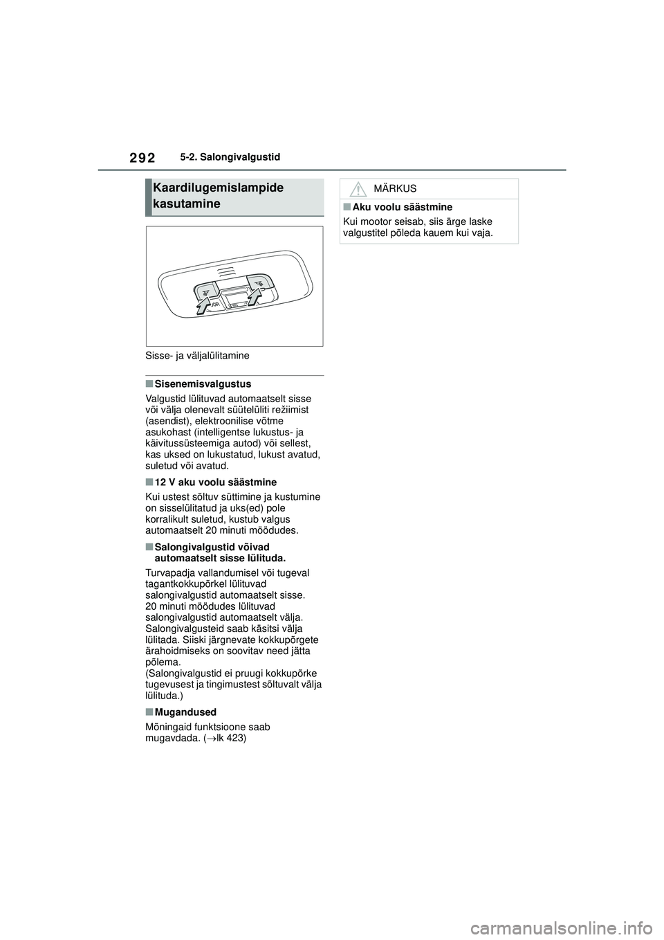 TOYOTA YARIS 2022  Kasutusjuhend (in Estonian) 292
Owners Manual_Europe_M52M05_EE
5-2. Salongivalgustid
Sisse- ja väljalülitamine
■Sisenemisvalgustus
Valgustid lülituvad automaatselt sisse 
või välja olenevalt süütelüliti režiimist 
(as