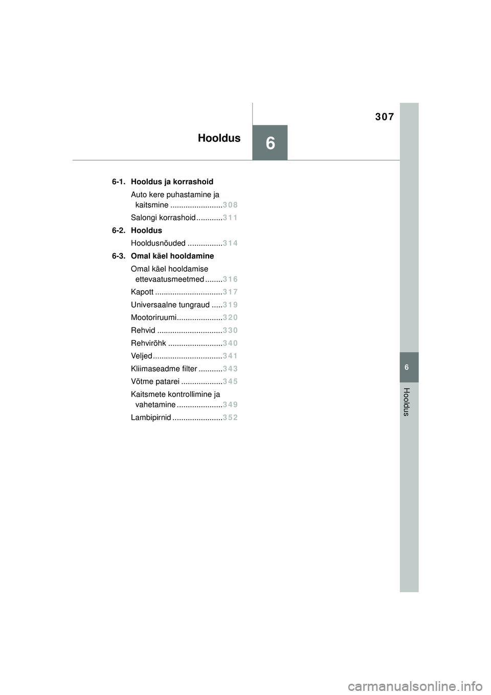 TOYOTA YARIS 2022  Kasutusjuhend (in Estonian) 6
307
Owners Manual_Europe_M52M05_EE
6
Hooldus
Hooldus
6-1. Hooldus ja korrashoidAuto kere puhastamine ja kaitsmine ........................ 308
Salongi korrashoid ............ 311
6-2. Hooldus Hooldu