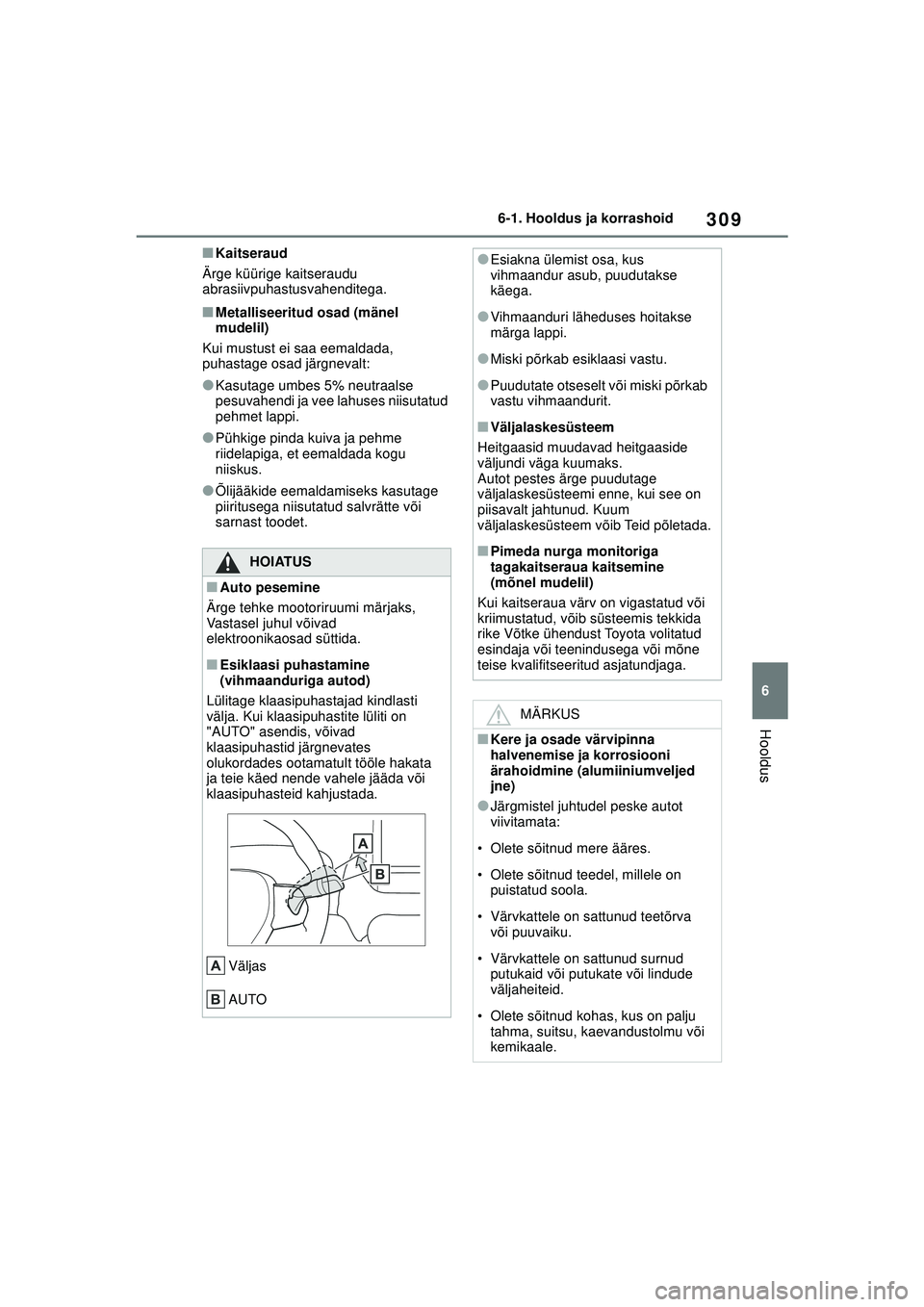 TOYOTA YARIS 2022  Kasutusjuhend (in Estonian) 309
6
Owners Manual_Europe_M52M05_EE
6-1. Hooldus ja korrashoid
Hooldus
■Kaitseraud
Ärge küürige kaitseraudu 
abrasiivpuhastusvahenditega.
■Metalliseeritud osad (mänel 
mudelil)
Kui mustust ei