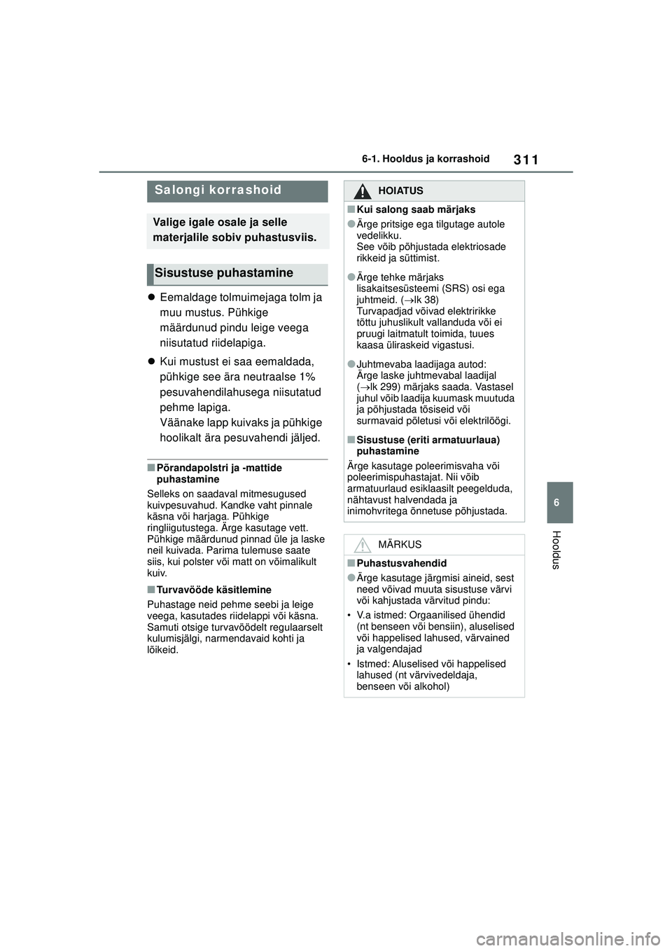 TOYOTA YARIS 2022 Kasutusjuhend (in Estonian) 311
6
Owners Manual_Europe_M52M05_EE
6-1. Hooldus ja korrashoid
Hooldus
Eemaldage tolmuimejaga tolm ja
muu mustus. Pühkige
määrdunud pindu leige veega
niisutatud riidelapiga.
Kui mustust TOYOTA YARIS 2022 Kasutusjuhend (in Estonian) 311
6
Owners Manual_Europe_M52M05_EE
6-1. Hooldus ja korrashoid
Hooldus
Eemaldage tolmuimejaga tolm ja
muu mustus. Pühkige
määrdunud pindu leige veega
niisutatud riidelapiga.
Kui mustust