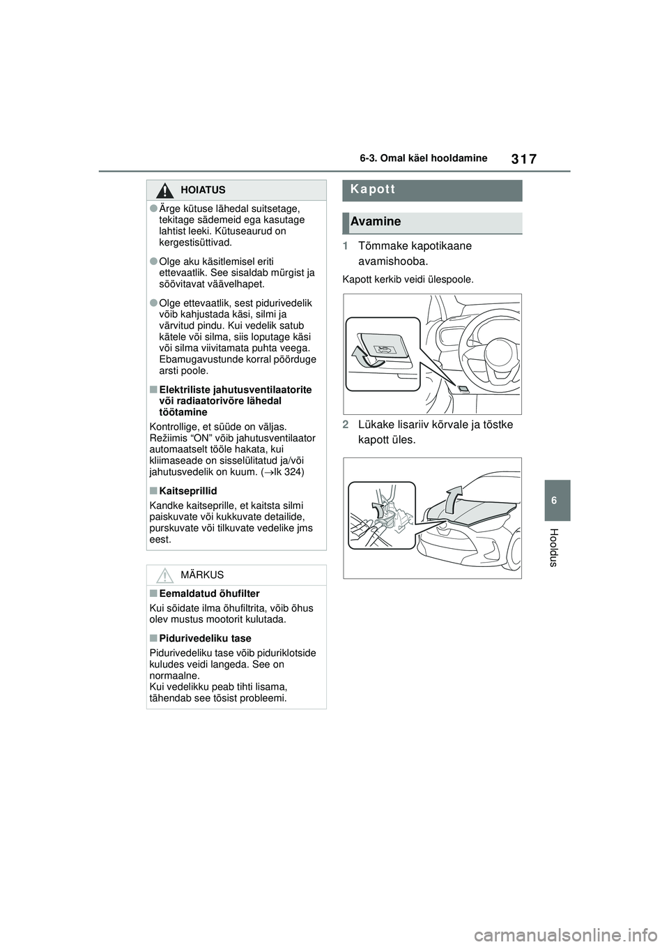 TOYOTA YARIS 2022 Kasutusjuhend (in Estonian) 317
6
Owners Manual_Europe_M52M05_EE
6-3. Omal käel hooldamine
Hooldus
1Tõmmake kapotikaane
avamishooba.
Kapott kerkib veidi ülespoole.
2Lükake lisariiv kõrvale ja tõstke
kapott üles.
HOIATUS TOYOTA YARIS 2022 Kasutusjuhend (in Estonian) 317
6
Owners Manual_Europe_M52M05_EE
6-3. Omal käel hooldamine
Hooldus
1Tõmmake kapotikaane
avamishooba.
Kapott kerkib veidi ülespoole.
2Lükake lisariiv kõrvale ja tõstke
kapott üles.
HOIATUS