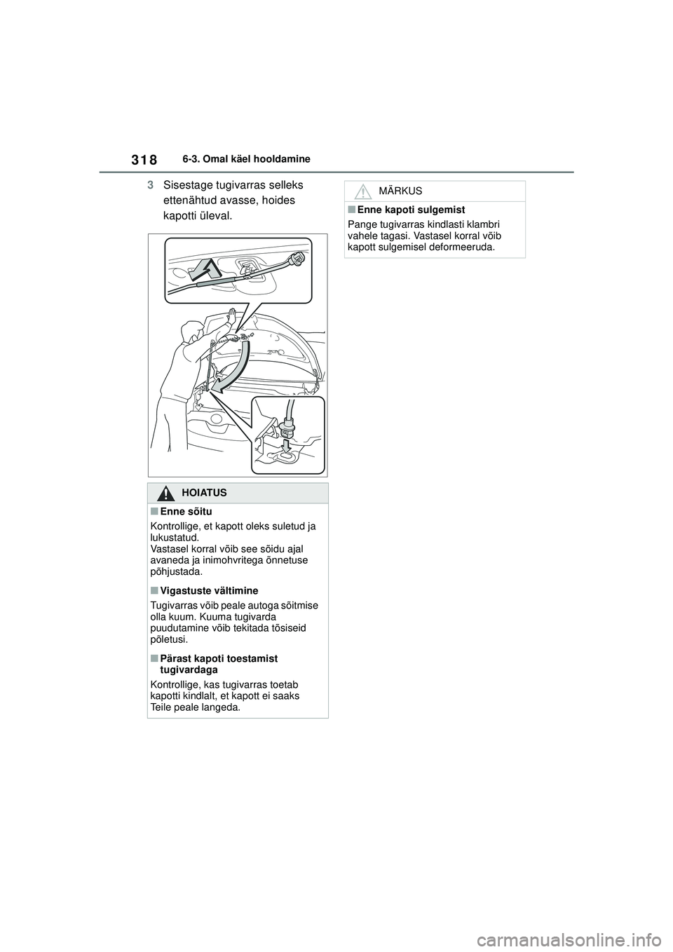 TOYOTA YARIS 2022 Kasutusjuhend (in Estonian) 318
Owners Manual_Europe_M52M05_EE
6-3. Omal käel hooldamine
3Sisestage tugivarras selleks
ettenähtud avasse, hoides
kapotti üleval.
HOIATUS
■Enne sõitu
Kontrollige, et kapott oleks suletud ja TOYOTA YARIS 2022 Kasutusjuhend (in Estonian) 318
Owners Manual_Europe_M52M05_EE
6-3. Omal käel hooldamine
3Sisestage tugivarras selleks
ettenähtud avasse, hoides
kapotti üleval.
HOIATUS
■Enne sõitu
Kontrollige, et kapott oleks suletud ja