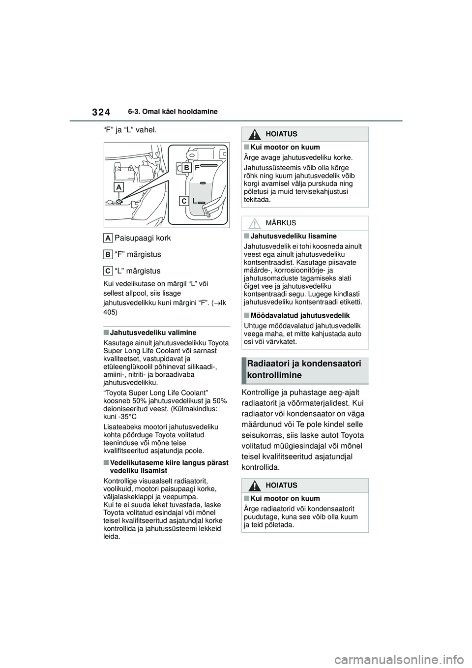 TOYOTA YARIS 2022  Kasutusjuhend (in Estonian) 324
Owners Manual_Europe_M52M05_EE
6-3. Omal käel hooldamine
“F” ja “L” vahel.Paisupaagi kork
“F” märgistus
“L” märgistus
Kui vedelikutase on märgil “L” või 
sellest allpool, 