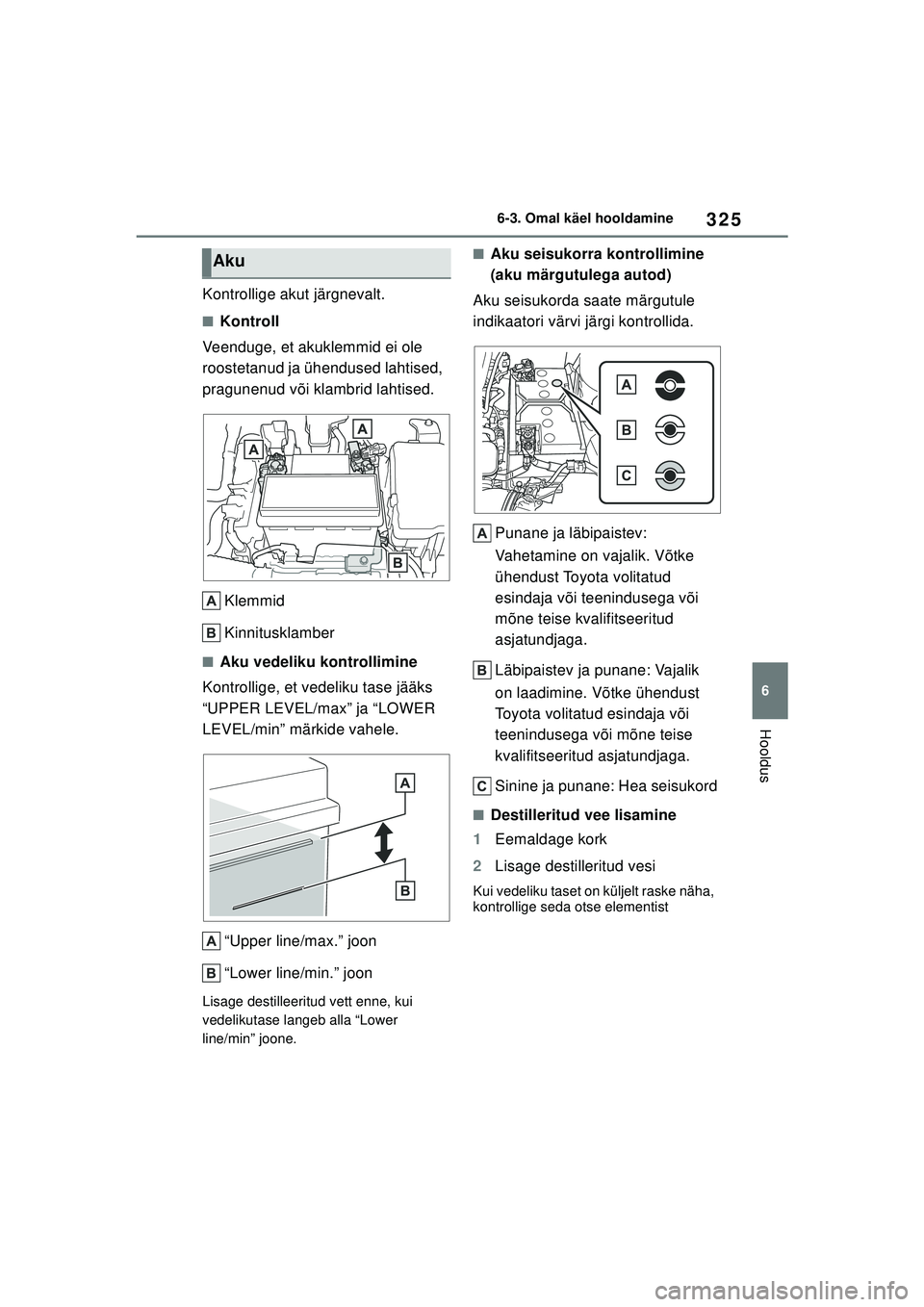 TOYOTA YARIS 2022  Kasutusjuhend (in Estonian) 325
6
Owners Manual_Europe_M52M05_EE
6-3. Omal käel hooldamine
Hooldus
Kontrollige akut järgnevalt.
■Kontroll
Veenduge, et akuklemmid ei ole 
roostetanud ja ühendused lahtised, 
pragunenud või k
