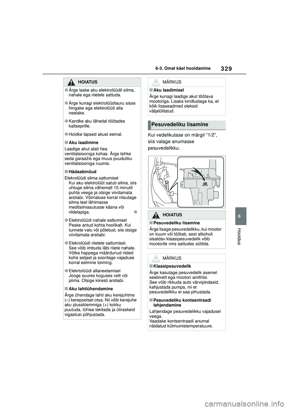 TOYOTA YARIS 2022  Kasutusjuhend (in Estonian) 329
6
Owners Manual_Europe_M52M05_EE
6-3. Omal käel hooldamine
Hooldus
Kui vedelikutase on märgil “1/2”, 
siis valage anumasse 
pesuvedelikku.
HOIATUS
●Ärge laske aku elektrolüüdil silma, 
