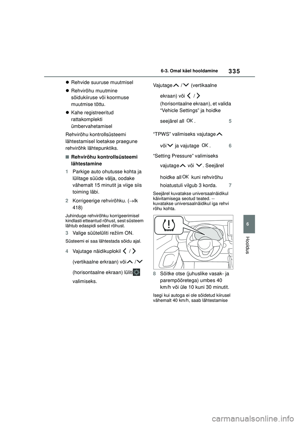 TOYOTA YARIS 2022  Kasutusjuhend (in Estonian) 335
6
Owners Manual_Europe_M52M05_EE
6-3. Omal käel hooldamine
Hooldus
Rehvide suuruse muutmisel
 Rehvirõhu muutmine 
sõidukiiruse või koormuse 
muutmise tõttu.
 Kahe registreeritud 
rat