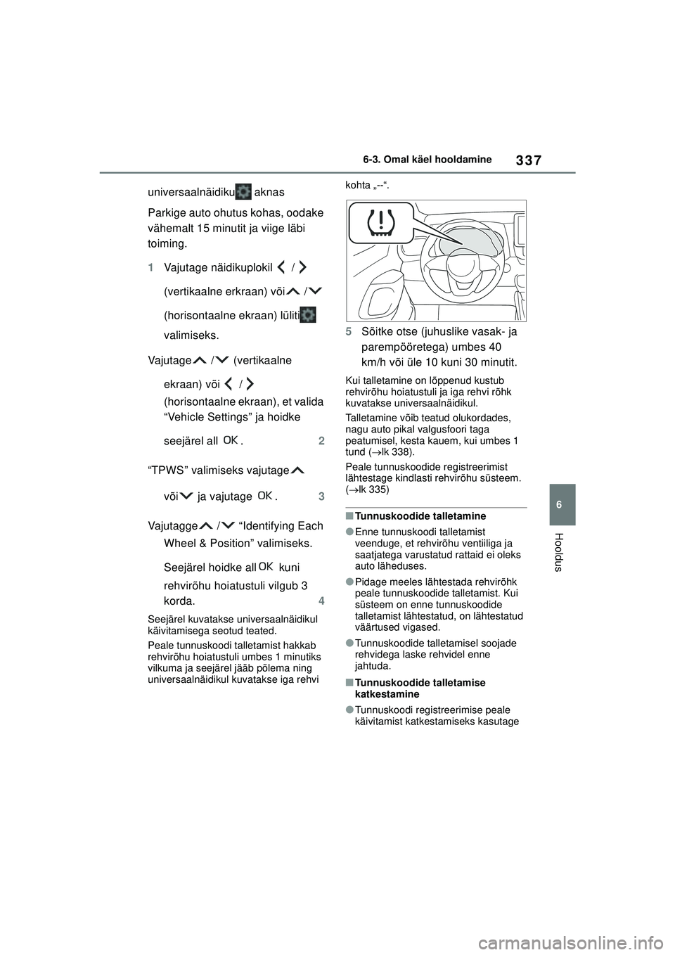 TOYOTA YARIS 2022  Kasutusjuhend (in Estonian) 337
6
Owners Manual_Europe_M52M05_EE
6-3. Omal käel hooldamine
Hooldus
universaalnäidiku  aknas
Parkige auto ohutus kohas, oodake 
vähemalt 15 minutit ja viige läbi 
toiming.
1Vajutage näidikuplo