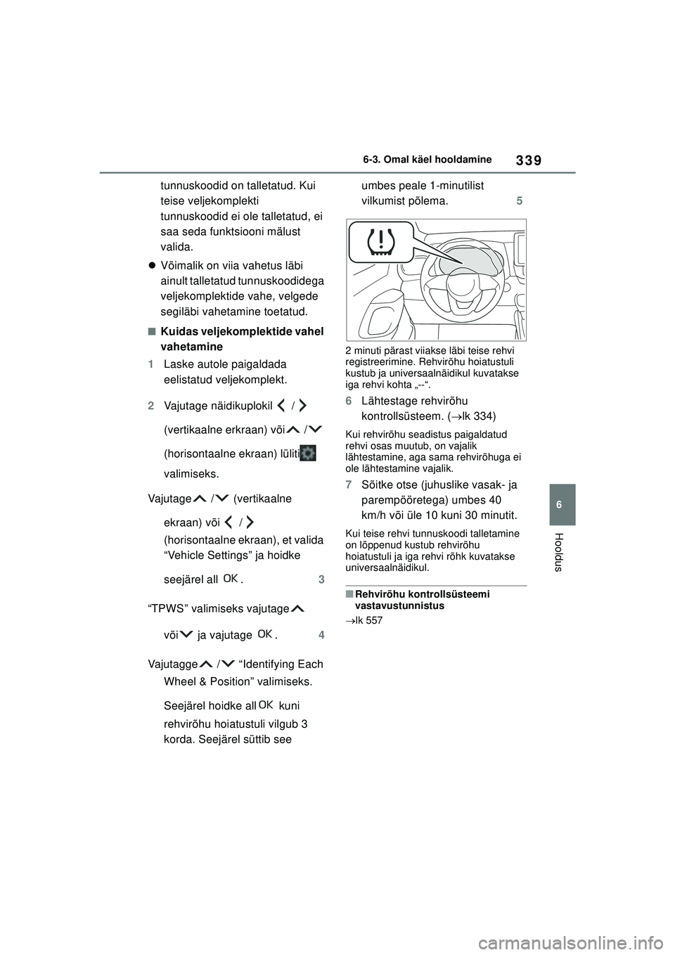 TOYOTA YARIS 2022  Kasutusjuhend (in Estonian) 339
6
Owners Manual_Europe_M52M05_EE
6-3. Omal käel hooldamine
Hooldus
tunnuskoodid on talletatud. Kui 
teise veljekomplekti 
tunnuskoodid ei ole talletatud, ei 
saa seda funktsiooni mälust 
valida.